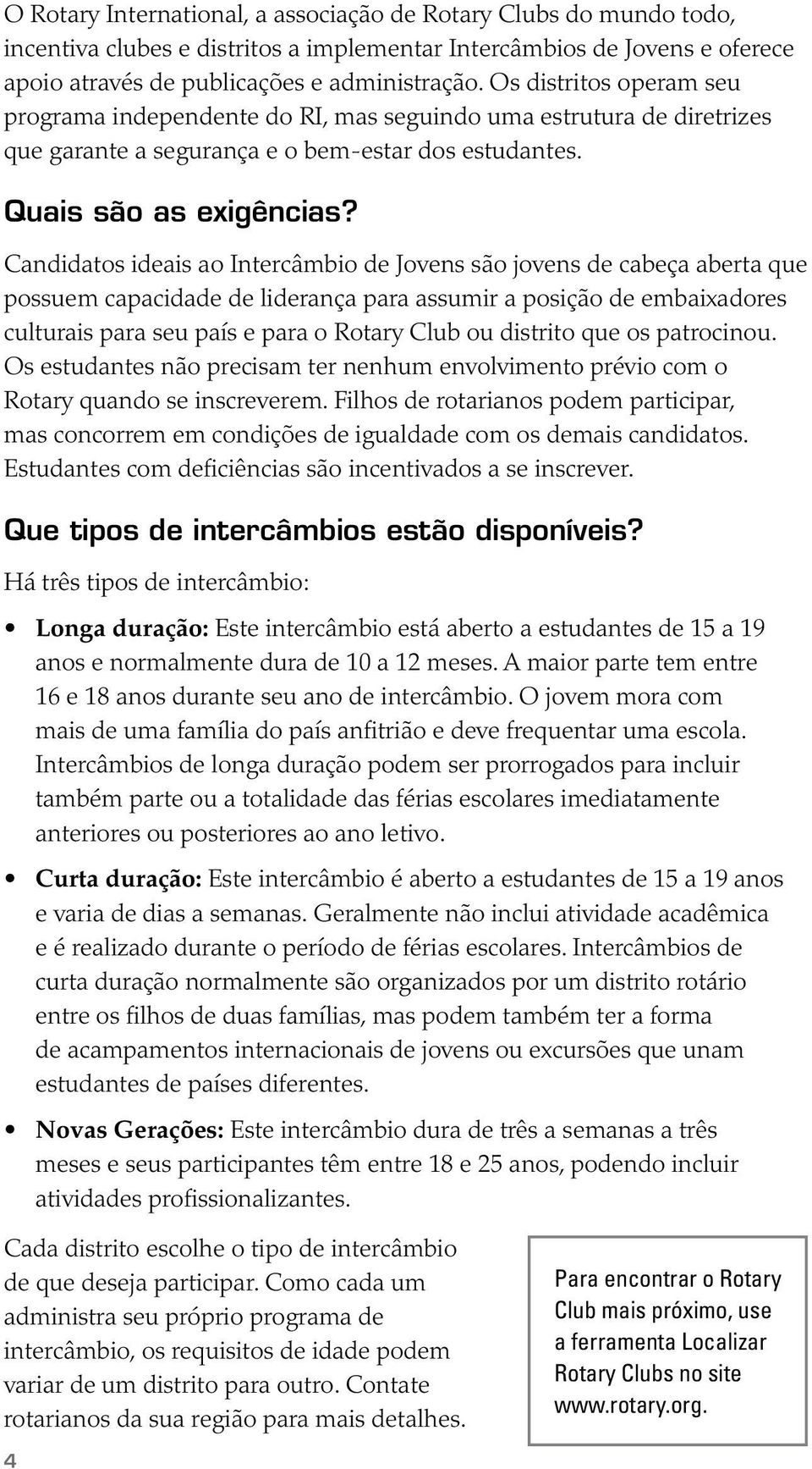 Candidatos ideais ao Intercâmbio de Jovens são jovens de cabeça aberta que possuem capacidade de liderança para assumir a posição de embaixadores culturais para seu país e para o Rotary Club ou