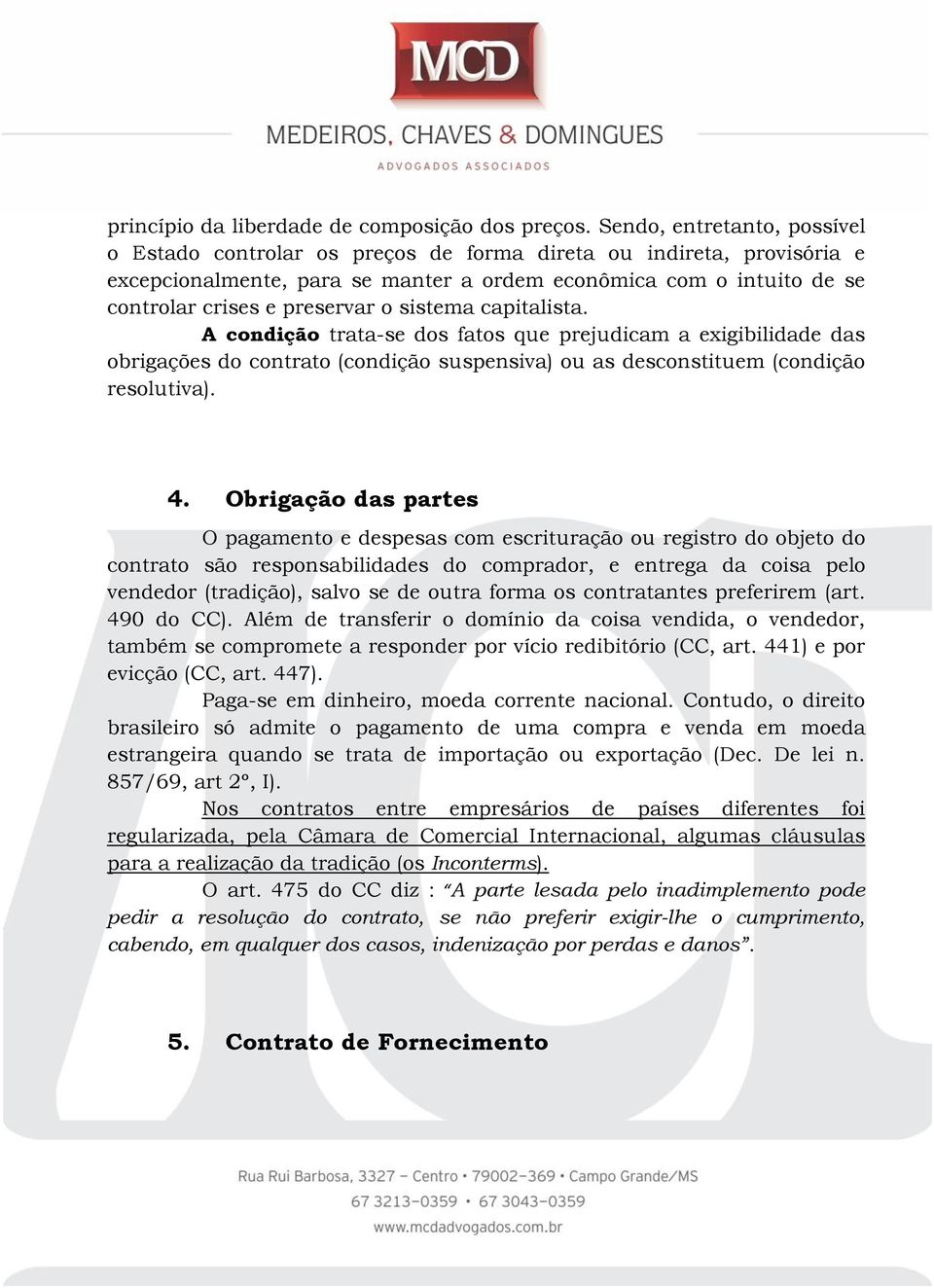 o sistema capitalista. A condição trata-se dos fatos que prejudicam a exigibilidade das obrigações do contrato (condição suspensiva) ou as desconstituem (condição resolutiva). 4.