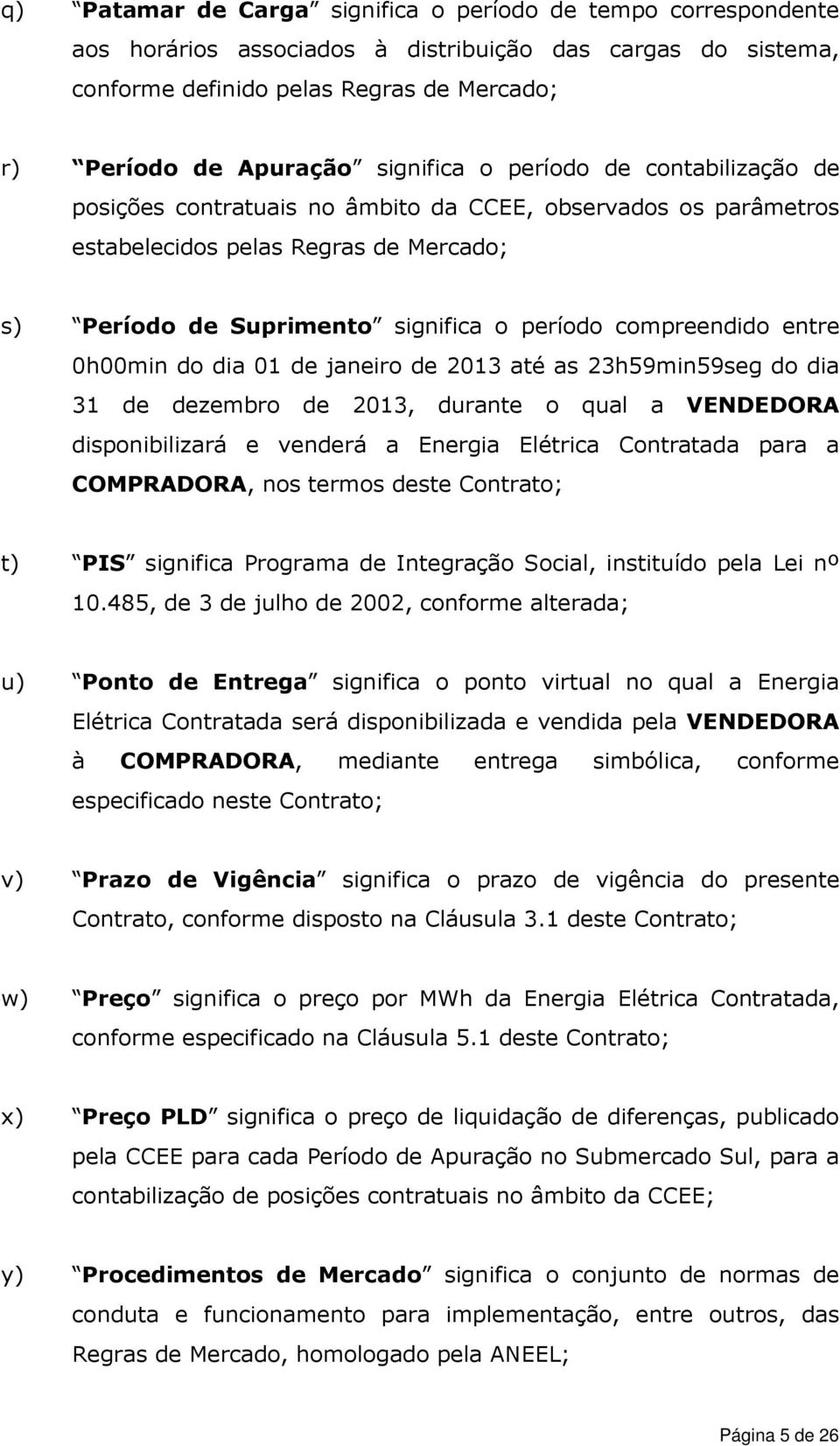 compreendido entre 0h00min do dia 01 de janeiro de 2013 até as 23h59min59seg do dia 31 de dezembro de 2013, durante o qual a VENDEDORA disponibilizará e venderá a Energia Elétrica Contratada para a