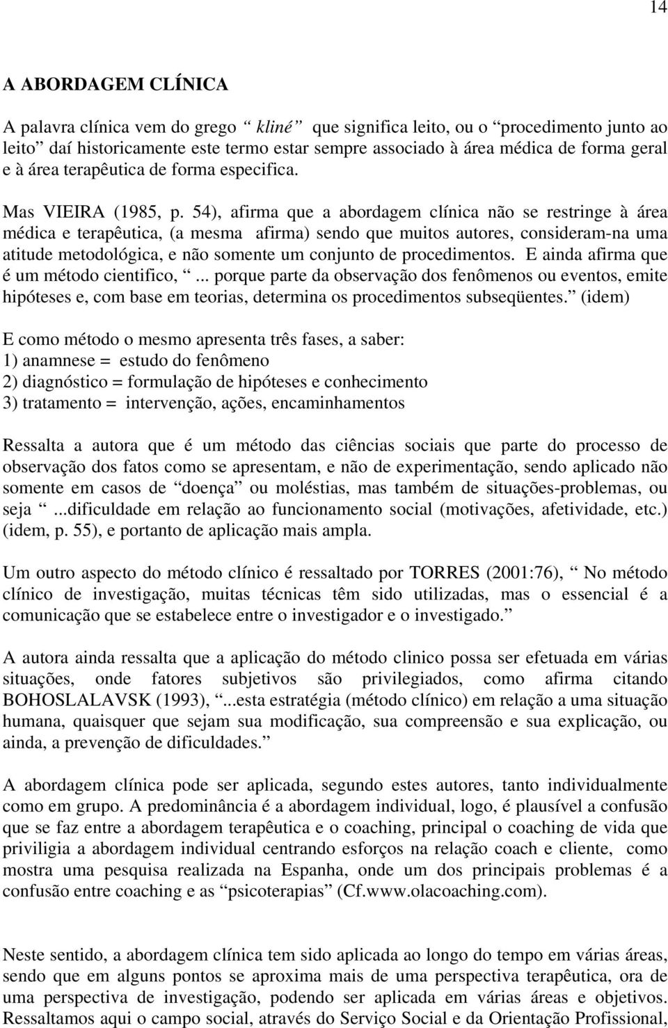 54), afirma que a abordagem clínica não se restringe à área médica e terapêutica, (a mesma afirma) sendo que muitos autores, consideram-na uma atitude metodológica, e não somente um conjunto de