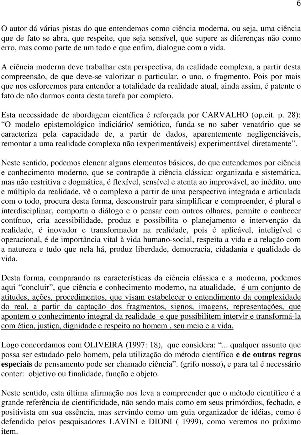 A ciência moderna deve trabalhar esta perspectiva, da realidade complexa, a partir desta compreensão, de que deve-se valorizar o particular, o uno, o fragmento.