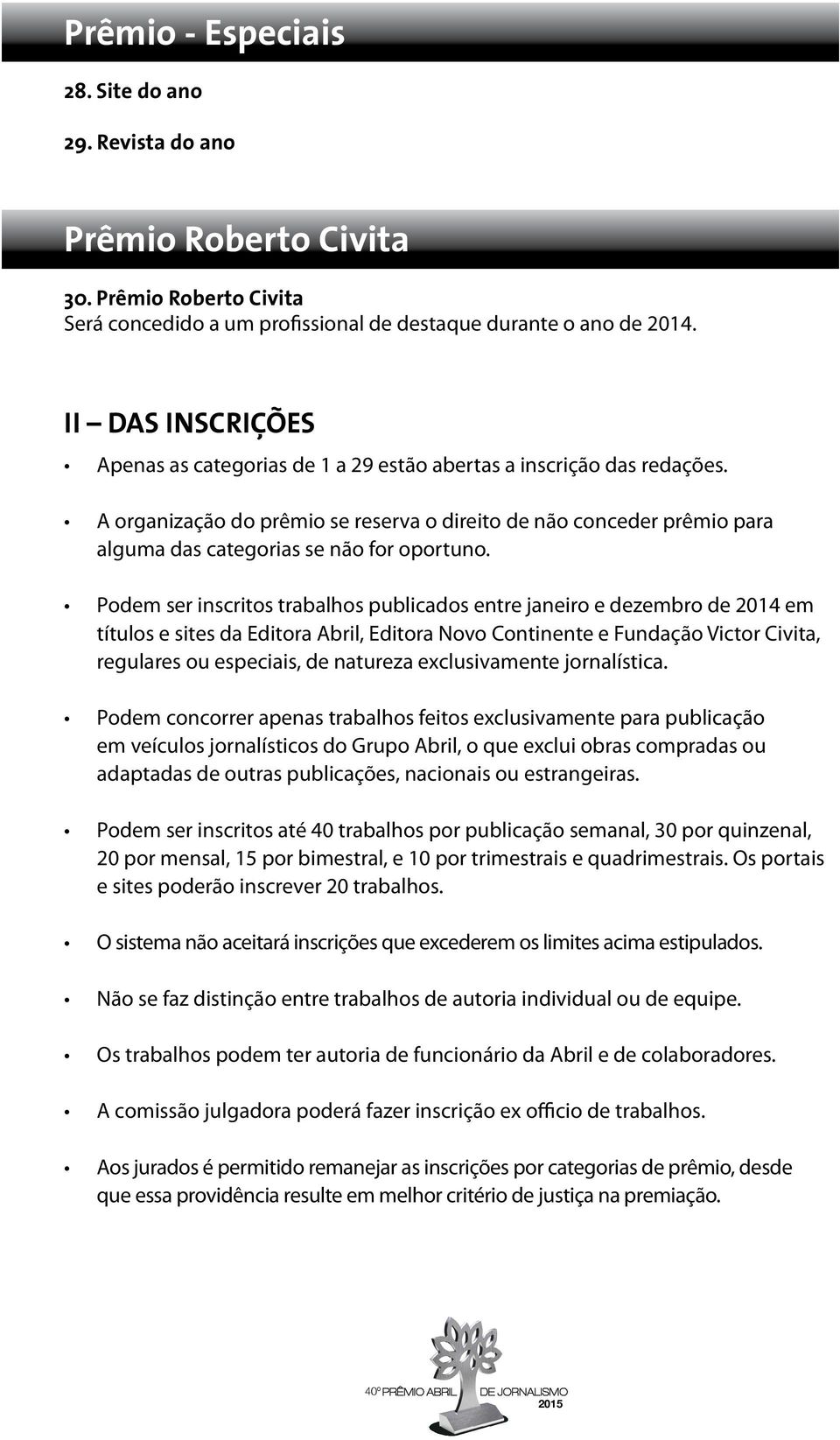 A organização do prêmio se reserva o direito de não conceder prêmio para alguma das categorias se não for oportuno.