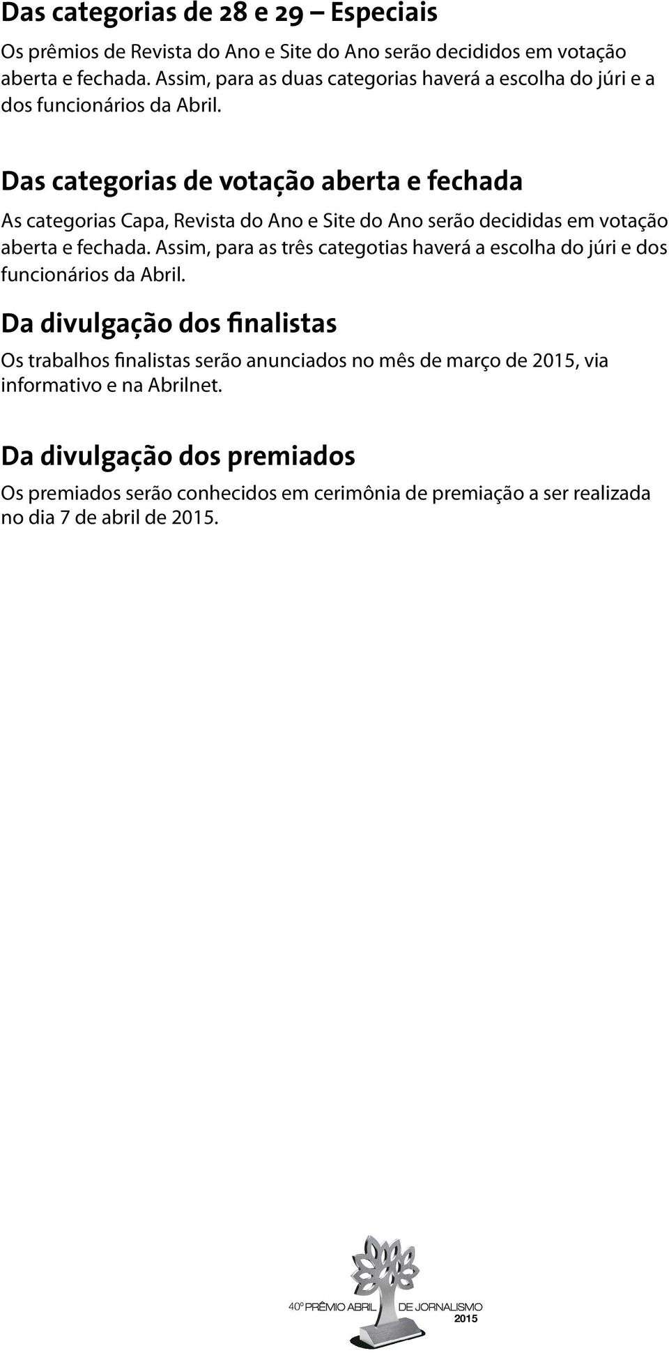 Das categorias de votação aberta e fechada As categorias Capa, Revista do Ano e Site do Ano serão decididas em votação aberta e fechada.
