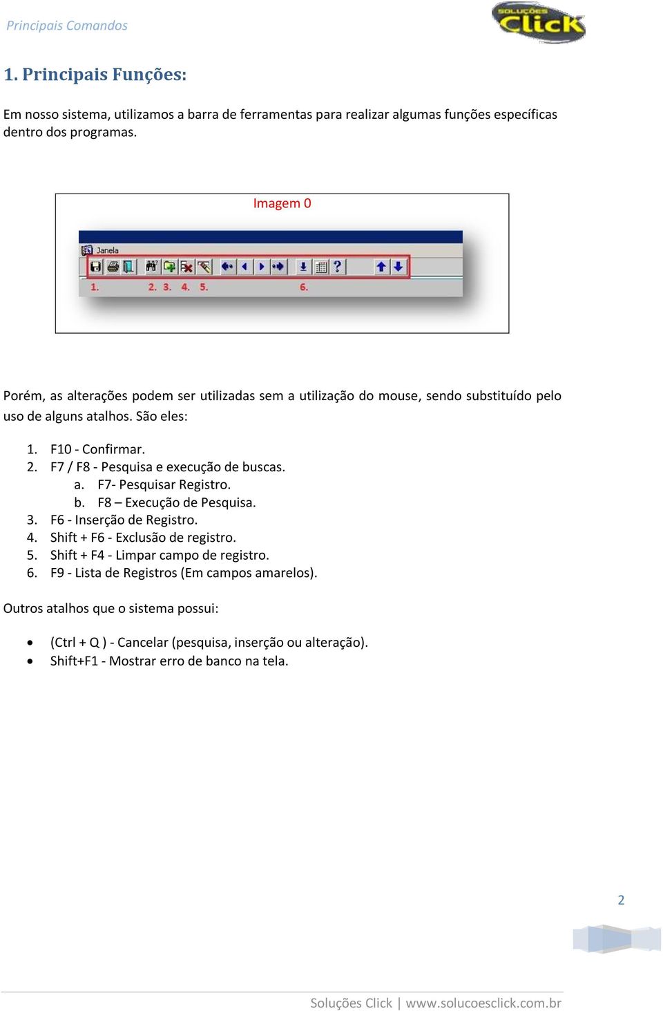 F7 / F8 - Pesquisa e execução de buscas. a. F7- Pesquisar Registro. b. F8 Execução de Pesquisa. 3. F6 - Inserção de Registro. 4. Shift + F6 - Exclusão de registro. 5.