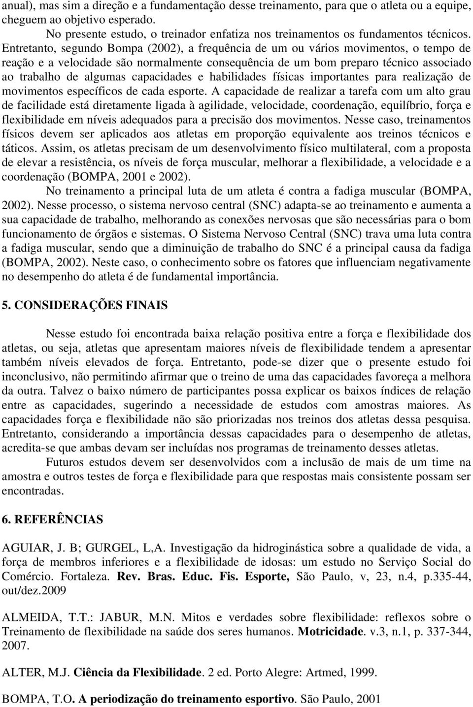 Entretanto, segundo Bompa (2002), a frequência de um ou vários movimentos, o tempo de reação e a velocidade são normalmente consequência de um bom preparo técnico associado ao trabalho de algumas