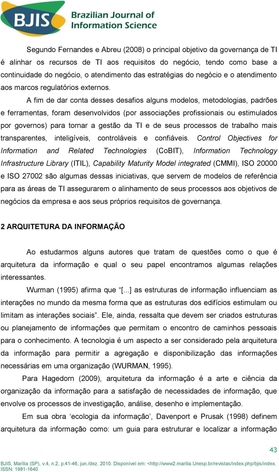 A fim de dar conta desses desafios alguns modelos, metodologias, padrões e ferramentas, foram desenvolvidos (por associações profissionais ou estimulados por governos) para tornar a gestão da TI e de