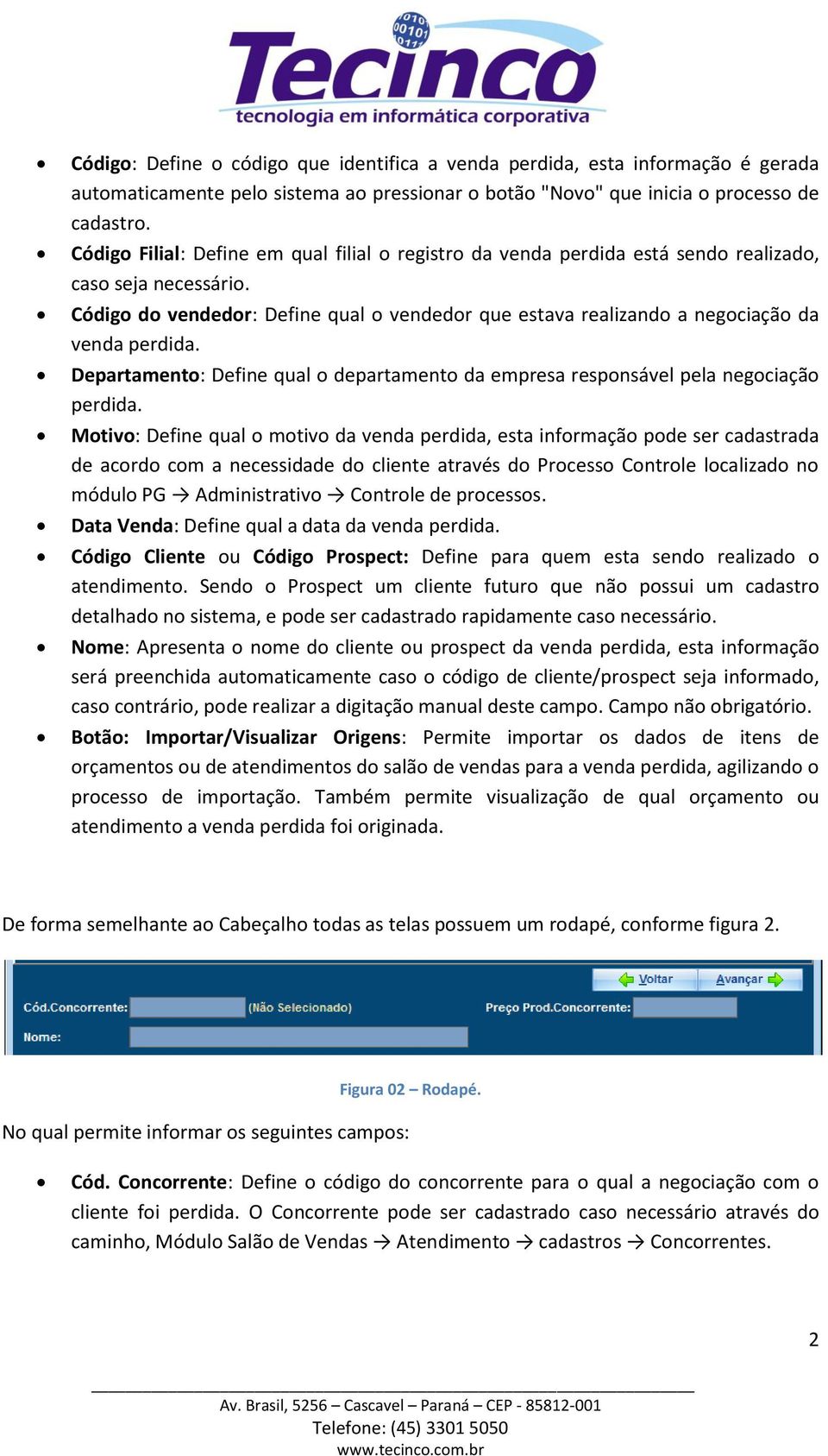 Código do vendedor: Define qual o vendedor que estava realizando a negociação da venda perdida. Departamento: Define qual o departamento da empresa responsável pela negociação perdida.