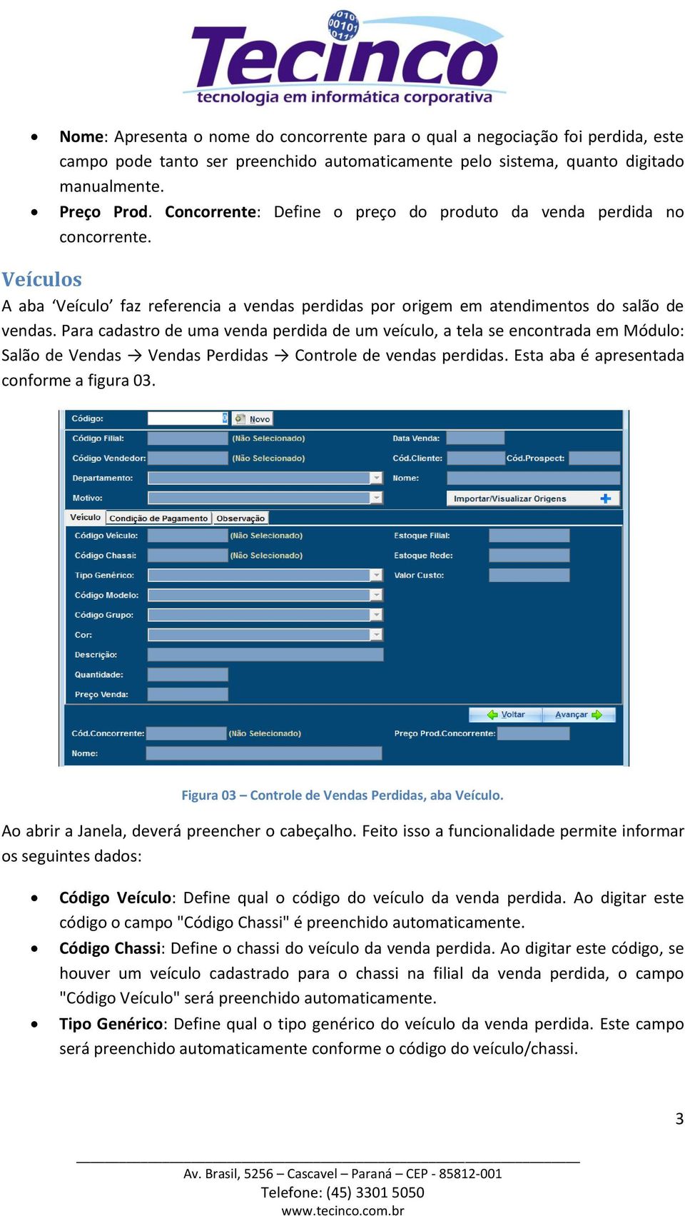 Para cadastro de uma venda perdida de um veículo, a tela se encontrada em Módulo: Salão de Vendas Vendas Perdidas Controle de vendas perdidas. Esta aba é apresentada conforme a figura 03.