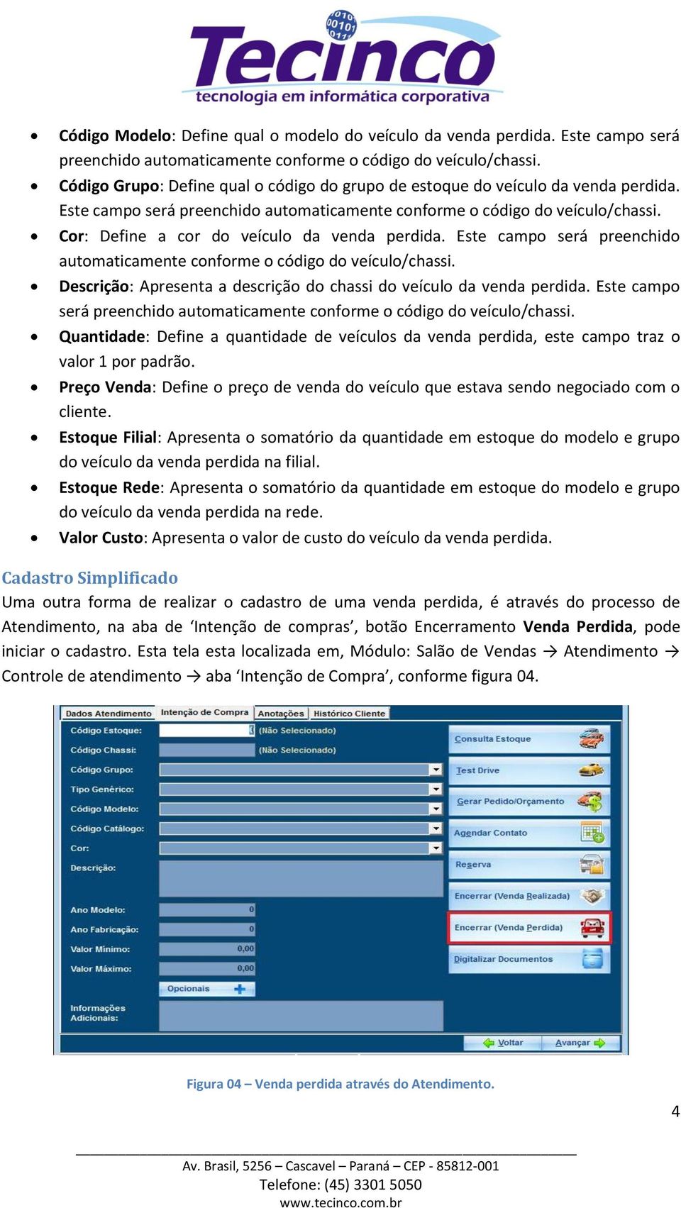 Cor: Define a cor do veículo da venda perdida. Este campo será preenchido automaticamente conforme o código do veículo/chassi. Descrição: Apresenta a descrição do chassi do veículo da venda perdida.