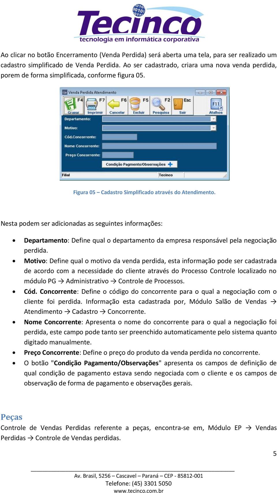 Nesta podem ser adicionadas as seguintes informações: Departamento: Define qual o departamento da empresa responsável pela negociação perdida.