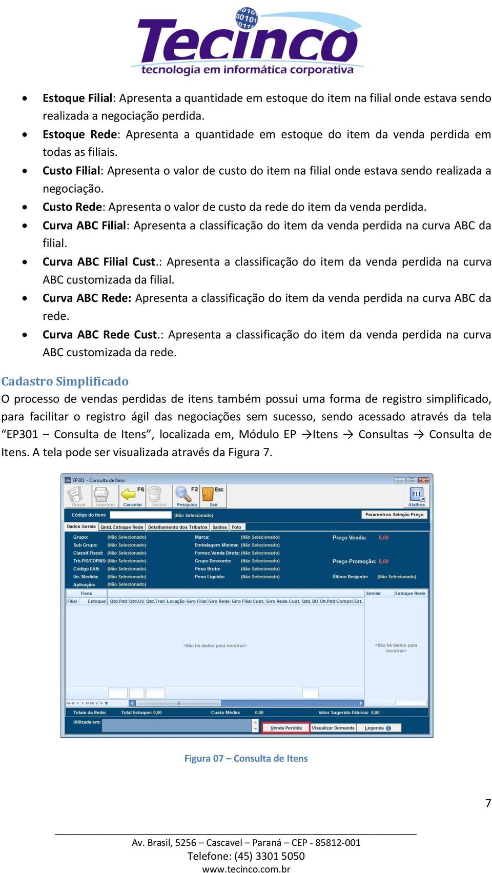 Custo Rede: Apresenta o valor de custo da rede do item da venda perdida. Curva ABC Filial: Apresenta a classificação do item da venda perdida na curva ABC da filial. Curva ABC Filial Cust.