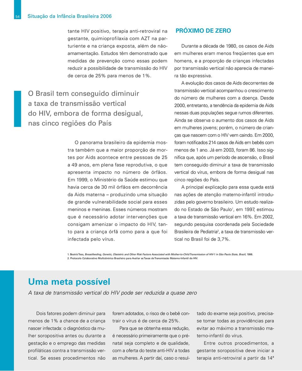 O Brasil tem conseguido diminuir a taxa de transmissão vertical do HIV, embora de forma desigual, nas cinco regiões do País O panorama brasileiro da epidemia mostra também que a maior proporção de