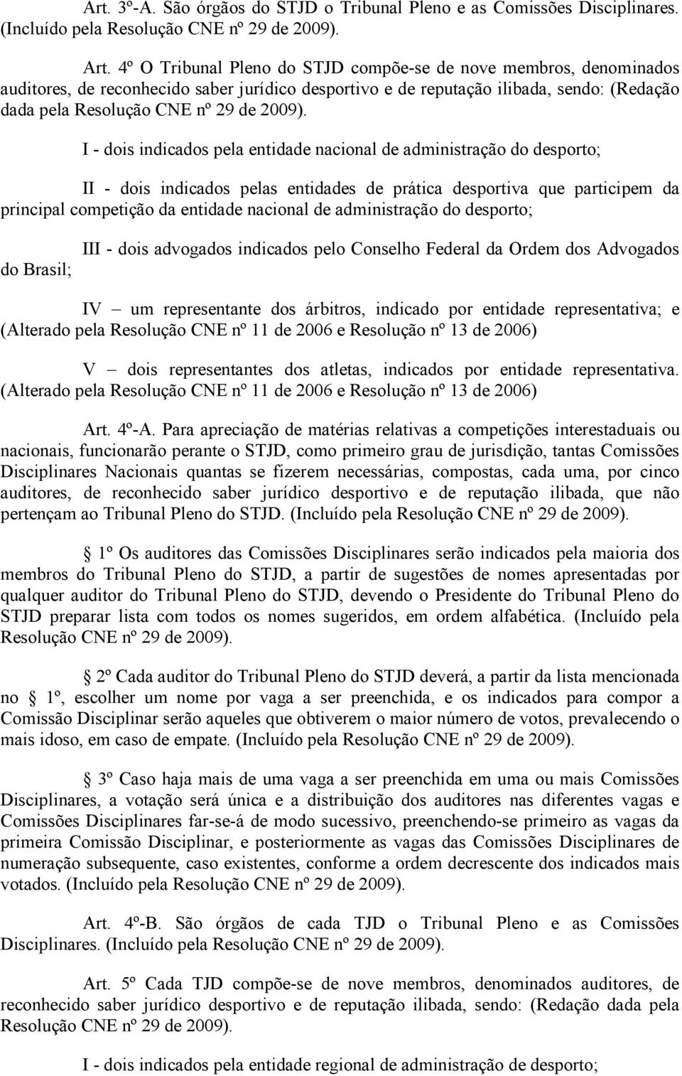 entidade nacional de administração do desporto; II - dois indicados pelas entidades de prática desportiva que participem da principal competição da entidade nacional de administração do desporto; do