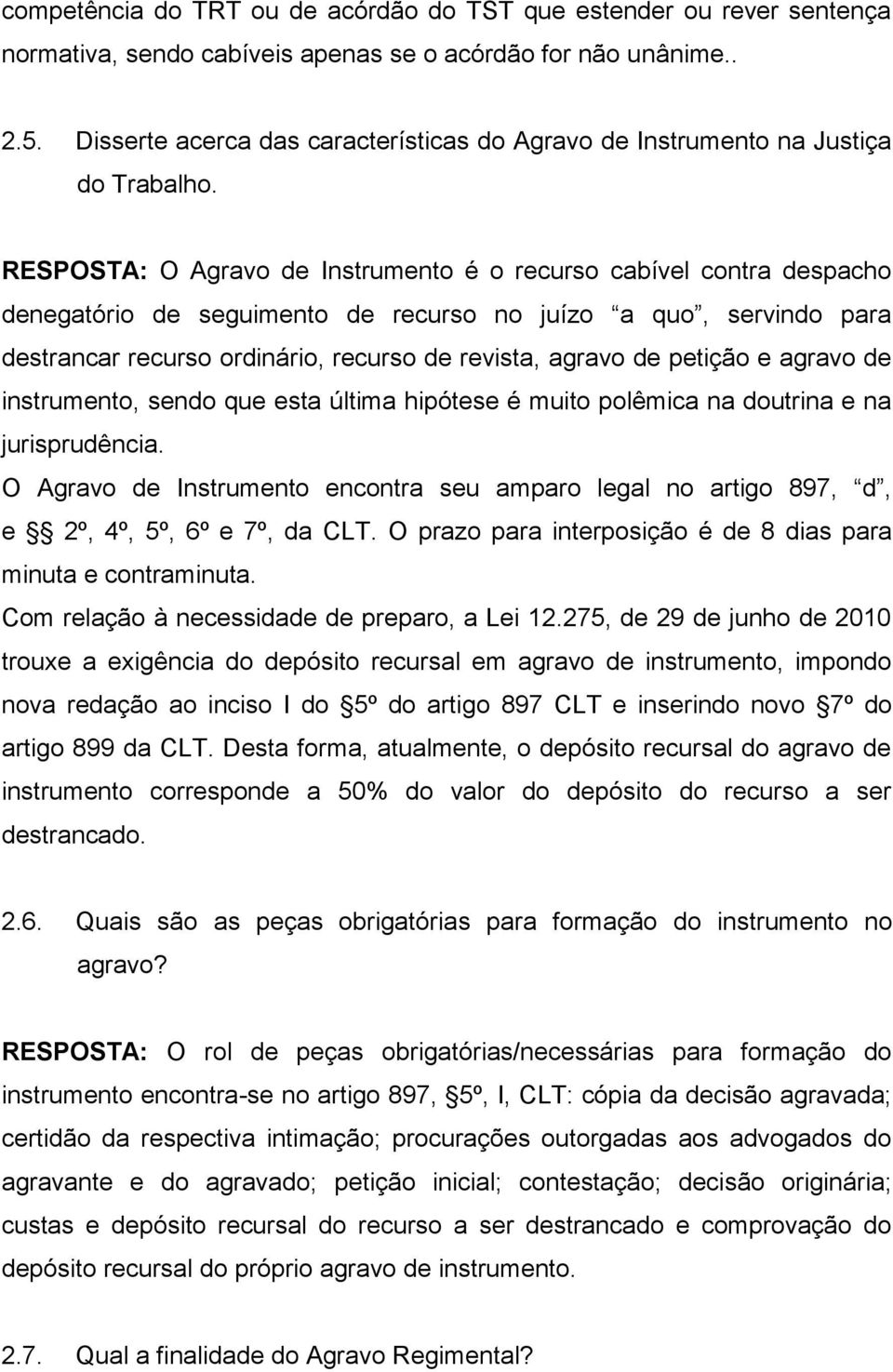 RESPOSTA: O Agravo de Instrumento é o recurso cabível contra despacho denegatório de seguimento de recurso no juízo a quo, servindo para destrancar recurso ordinário, recurso de revista, agravo de