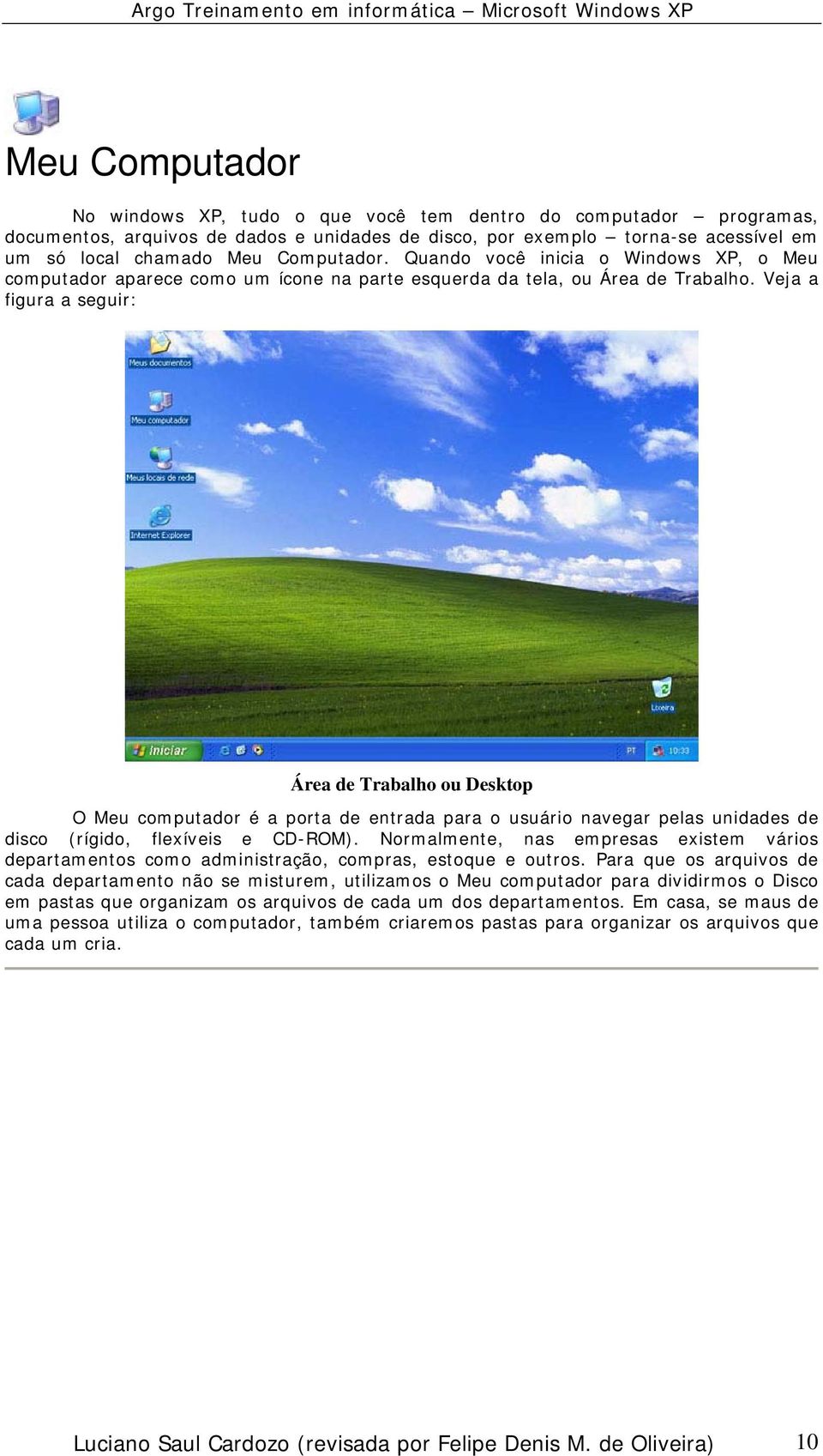 Veja a figura a seguir: Área de Trabalho ou Desktop O Meu computador é a porta de entrada para o usuário navegar pelas unidades de disco (rígido, flexíveis e CD-ROM).