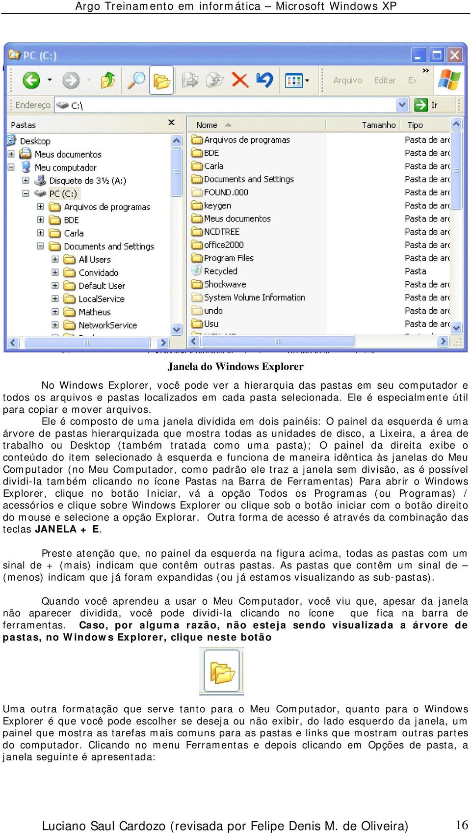 Ele é composto de uma janela dividida em dois painéis: O painel da esquerda é uma árvore de pastas hierarquizada que mostra todas as unidades de disco, a Lixeira, a área de trabalho ou Desktop