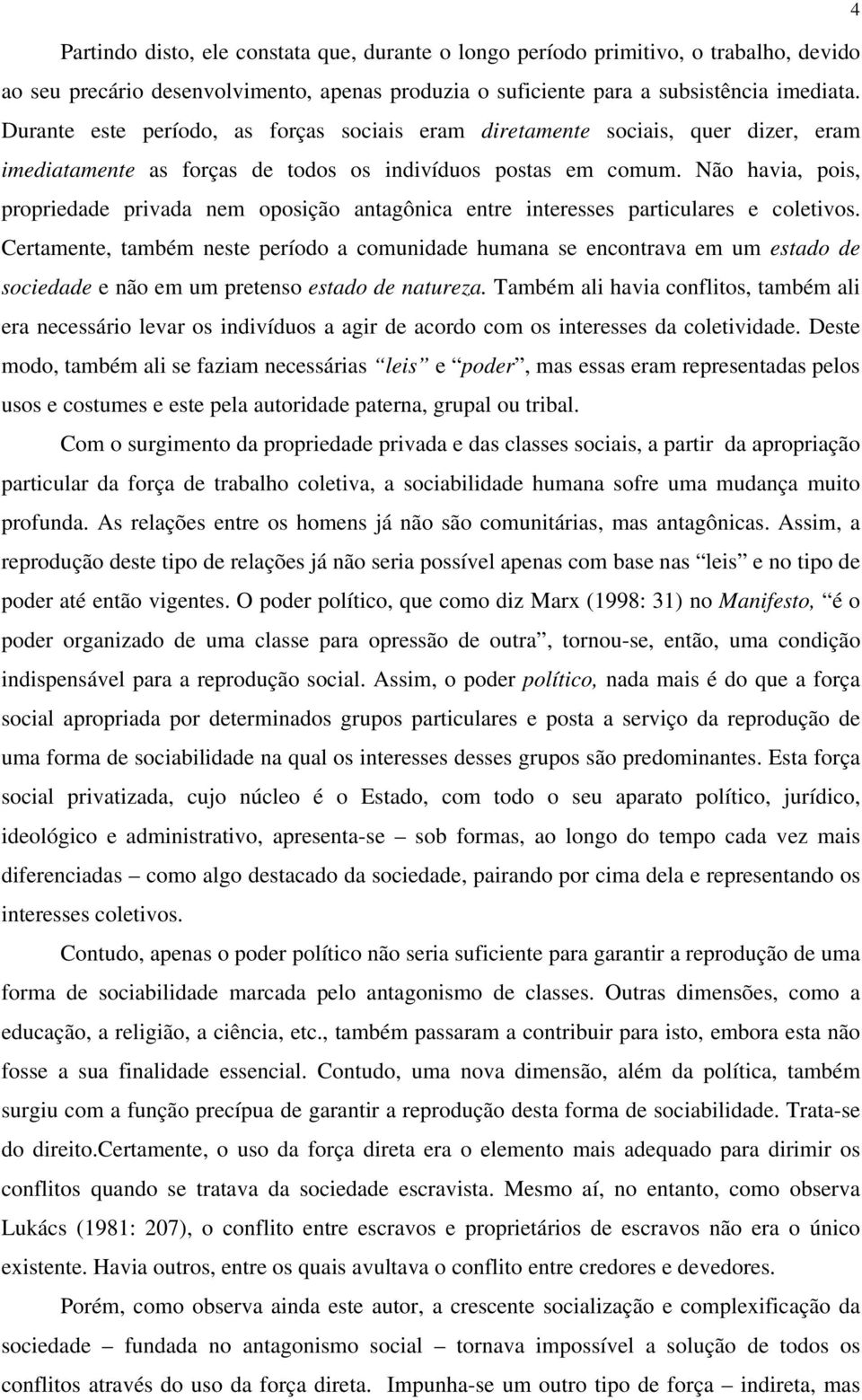 Não havia, pois, propriedade privada nem oposição antagônica entre interesses particulares e coletivos.