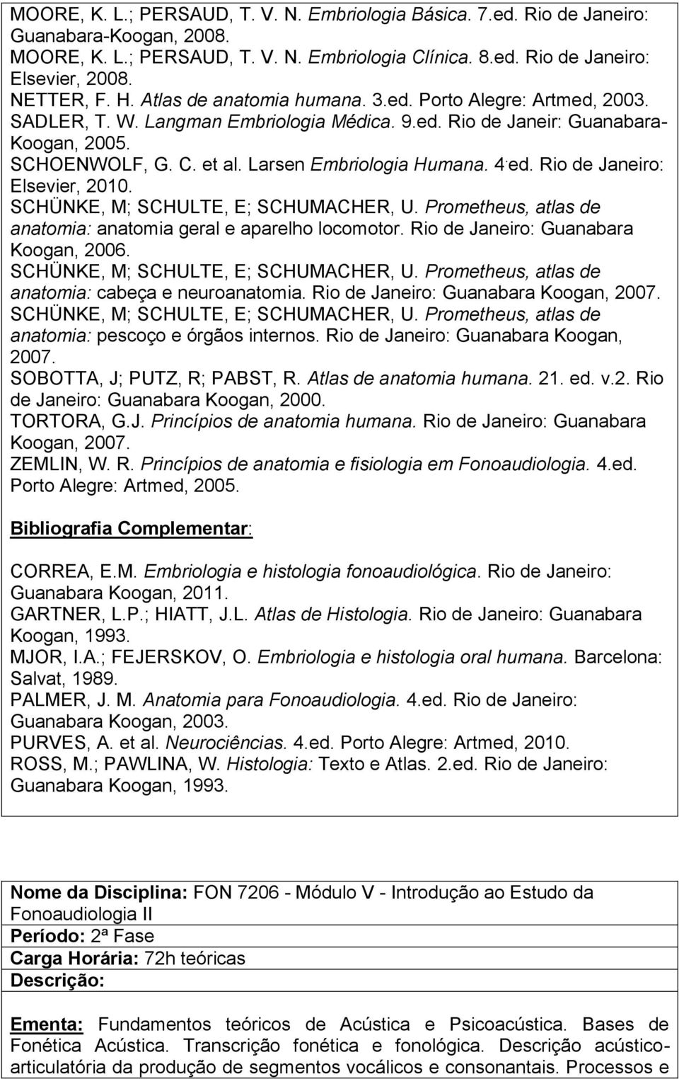 Larsen Embriologia Humana. 4. ed. Rio de Janeiro: Elsevier, 2010. SCHÜNKE, M; SCHULTE, E; SCHUMACHER, U. Prometheus, atlas de anatomia: anatomia geral e aparelho locomotor.