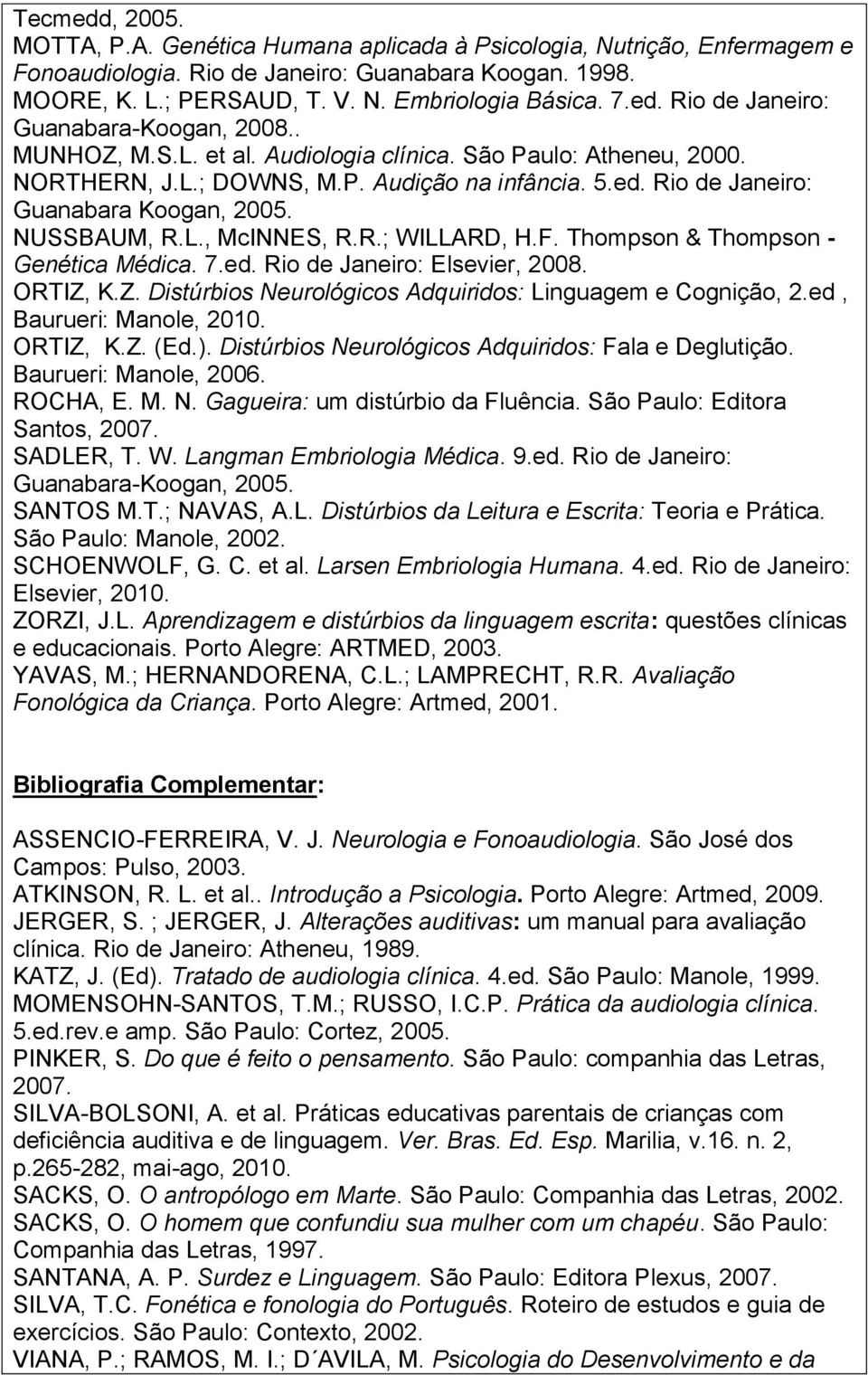 NUSSBAUM, R.L., McINNES, R.R.; WILLARD, H.F. Thompson & Thompson - Genética Médica. 7.ed. Rio de Janeiro: Elsevier, 2008. ORTIZ, K.Z. Distúrbios Neurológicos Adquiridos: Linguagem e Cognição, 2.