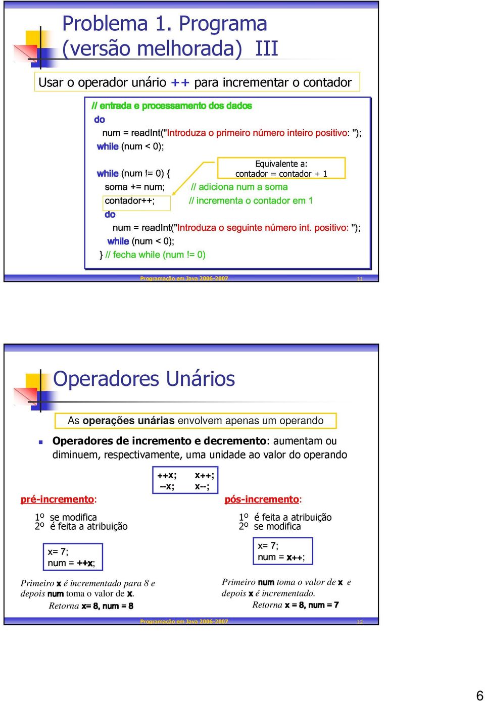 Programa (versão melhorada) III Usar o operador unário ++ para incrementar o contador Equivalente a: contador = contador + 1 Programação em Java 2006-2007 11 Operadores Unários As operações unárias