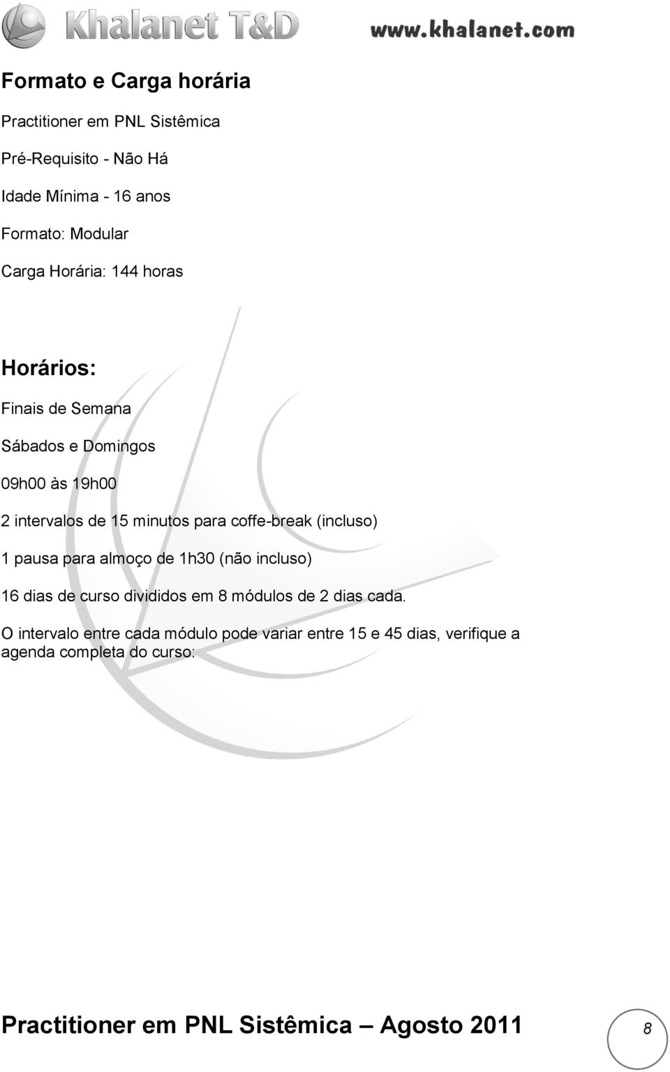 (incluso) 1 pausa para almoço de 1h30 (não incluso) 16 dias de curso divididos em 8 módulos de 2 dias cada.