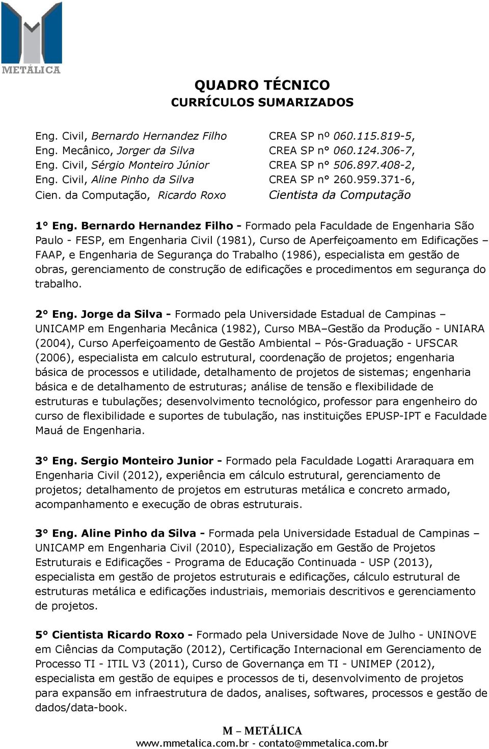 Bernardo Hernandez Filho - Formado pela Faculdade de Engenharia São Paulo - FESP, em Engenharia Civil (1981), Curso de Aperfeiçoamento em Edificações FAAP, e Engenharia de Segurança do Trabalho