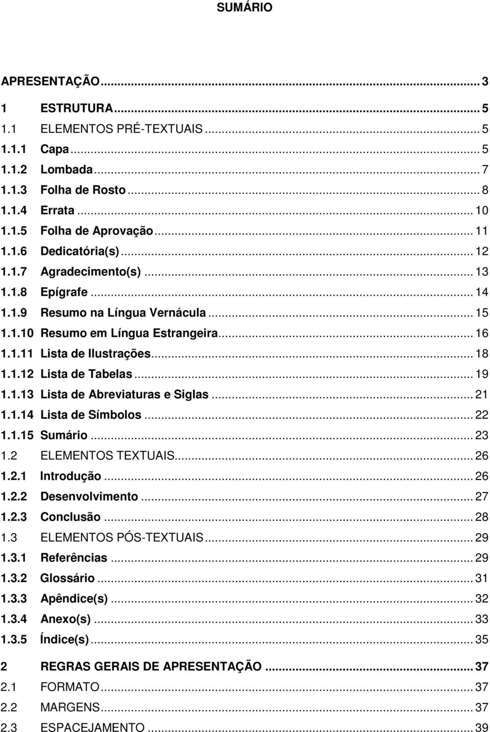 .. 19 1.1.13 Lista de Abreviaturas e Siglas... 21 1.1.14 Lista de Símbolos... 22 1.1.15 Sumário... 23 1.2 ELEMENTOS TEXTUAIS... 26 1.2.1 Introdução... 26 1.2.2 Desenvolvimento... 27 1.2.3 Conclusão.