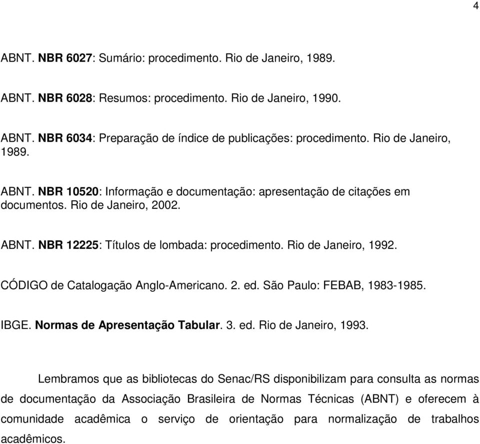 Rio de Janeiro, 1992. CÓDIGO de Catalogação Anglo-Americano. 2. ed. São Paulo: FEBAB, 1983-1985. IBGE. Normas de Apresentação Tabular. 3. ed. Rio de Janeiro, 1993.