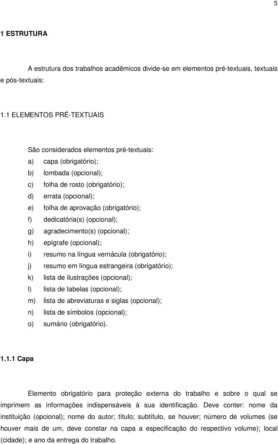 (obrigatório); f) dedicatória(s) (opcional); g) agradecimento(s) (opcional); h) epígrafe (opcional); i) resumo na língua vernácula (obrigatório); j) resumo em língua estrangeira (obrigatório); k)