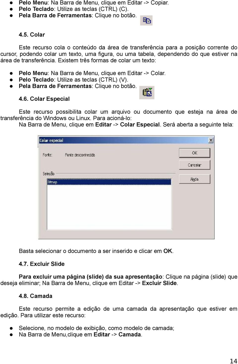 Existem três formas de colar um texto: Pelo Menu: Na Barra de Menu, clique em Editar -> Colar. Pelo Teclado: Utilize as teclas (CTRL) (V). Pela Barra de Ferramentas: Clique no botão. 4.6.