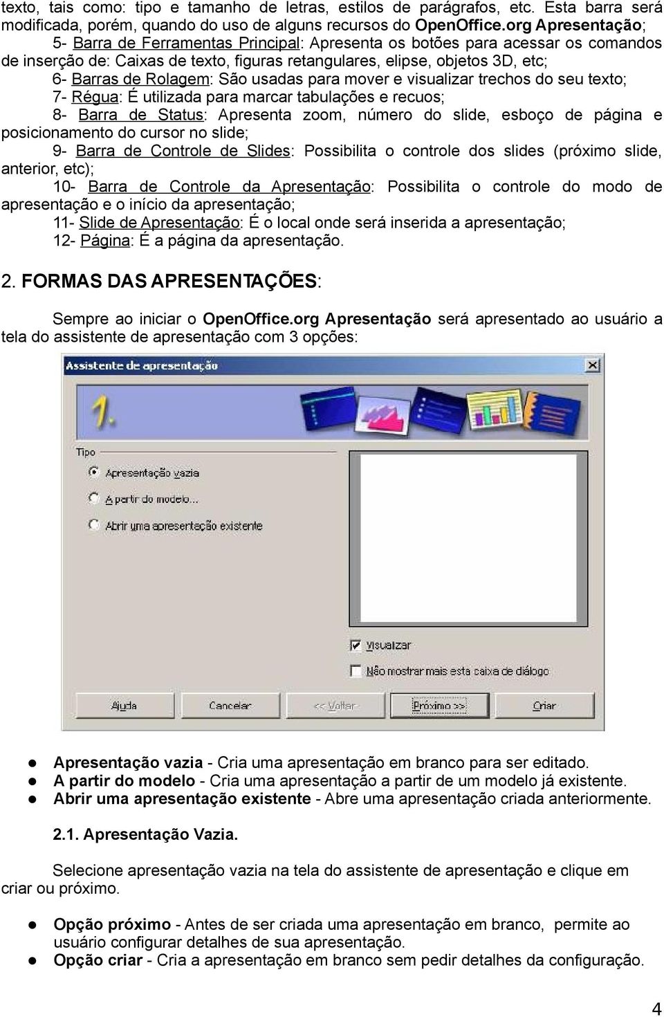 São usadas para mover e visualizar trechos do seu texto; 7- Régua: É utilizada para marcar tabulações e recuos; 8- Barra de Status: Apresenta zoom, número do slide, esboço de página e posicionamento