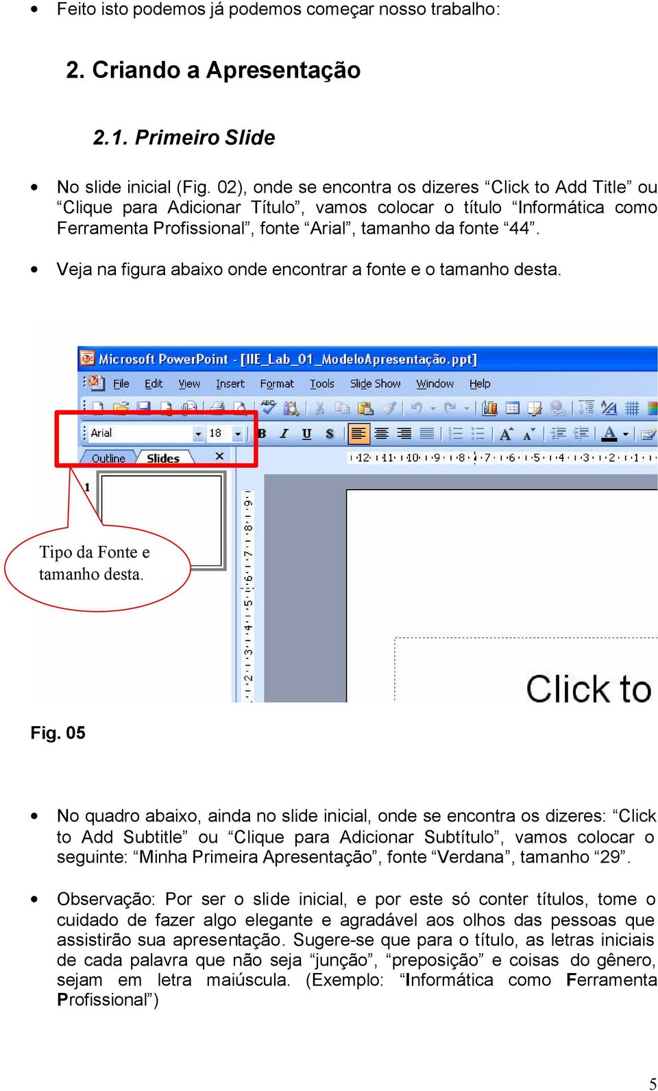 Veja na figura abaixo onde encontrar a fonte e o tamanho desta. Tipo da Fonte e tamanho desta. Fig.