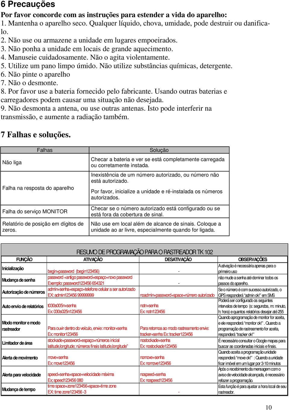 Não utilize substâncias químicas, detergente. 6. Não pinte o aparelho 7. Não o desmonte. 8. Por favor use a bateria fornecido pelo fabricante.