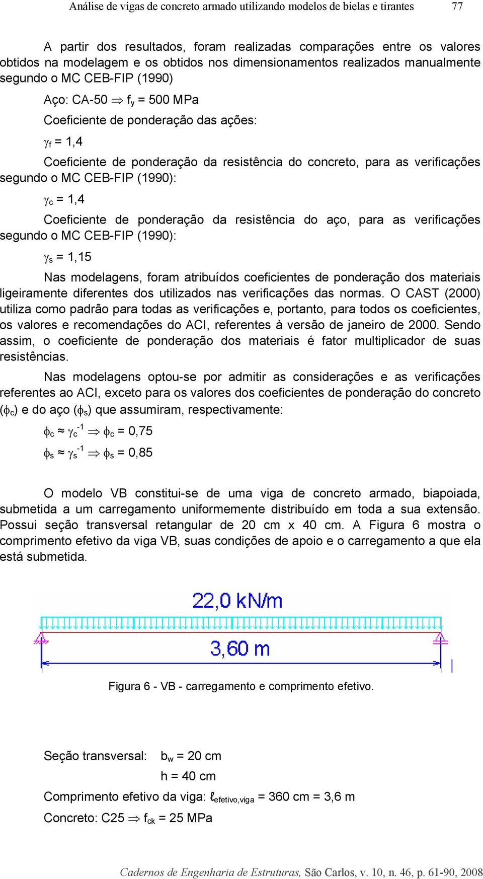 as verificações segundo o MC CEB-FIP (1990): γ c = 1,4 Coeficiente de ponderação da resistência do aço, para as verificações segundo o MC CEB-FIP (1990): γ s = 1,15 Nas modelagens, foram atribuídos
