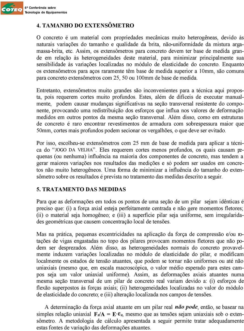 Assim, os extensômetros para concreto devem ter base de medida grande em relação às heterogeneidades deste material, para minimizar principalmente sua sensibilidade às variações localizadas no módulo