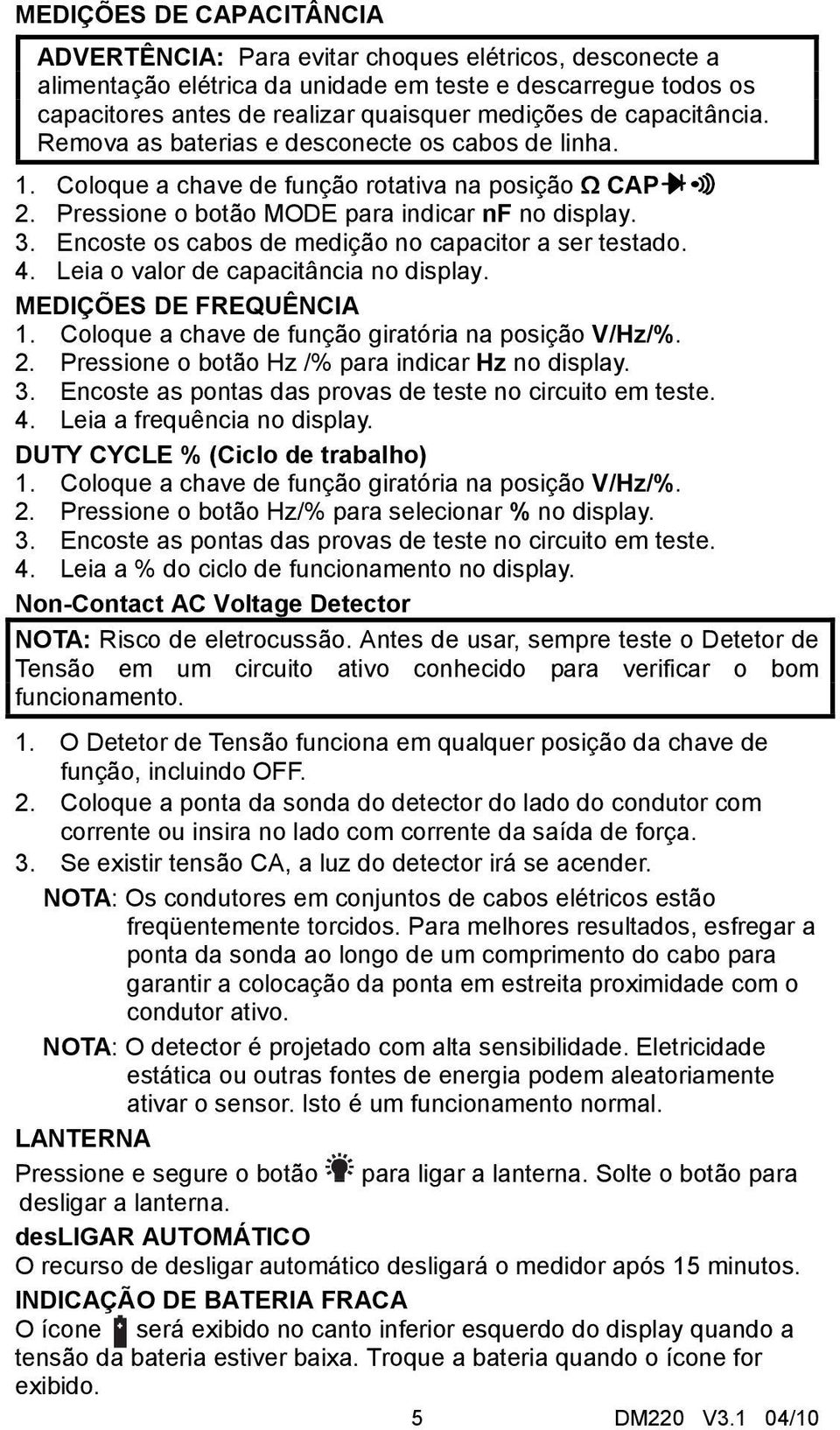 Encoste os cabos de medição no capacitor a ser testado. 4. Leia o valor de capacitância no display. MEDIÇÕES DE FREQUÊNCIA 1. Coloque a chave de função giratória na posição V/Hz/%. 2.