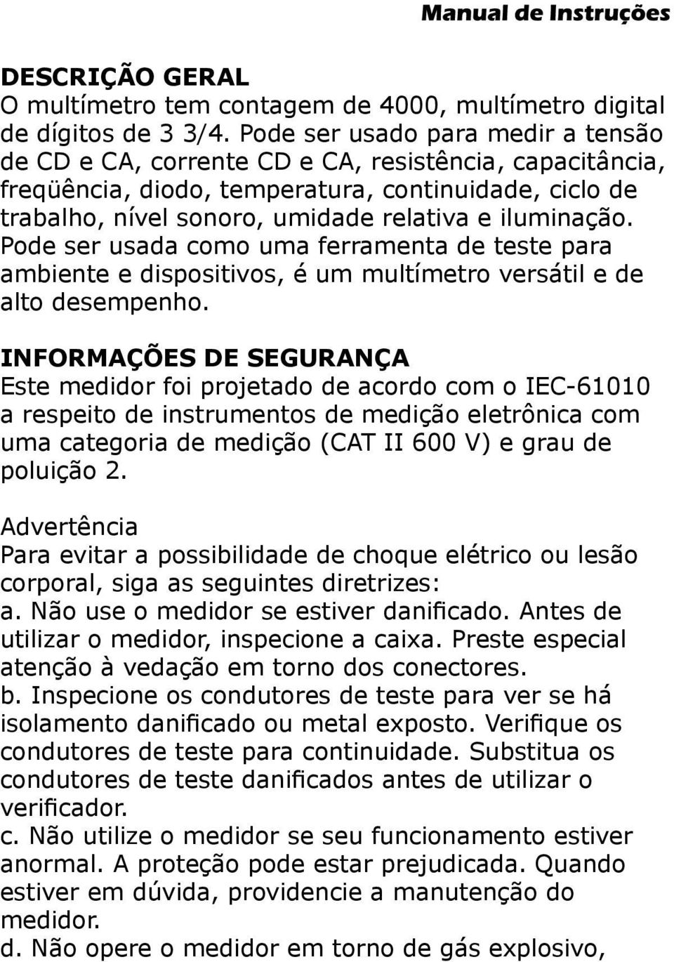 iluminação. Pode ser usada como uma ferramenta de teste para ambiente e dispositivos, é um multímetro versátil e de alto desempenho.