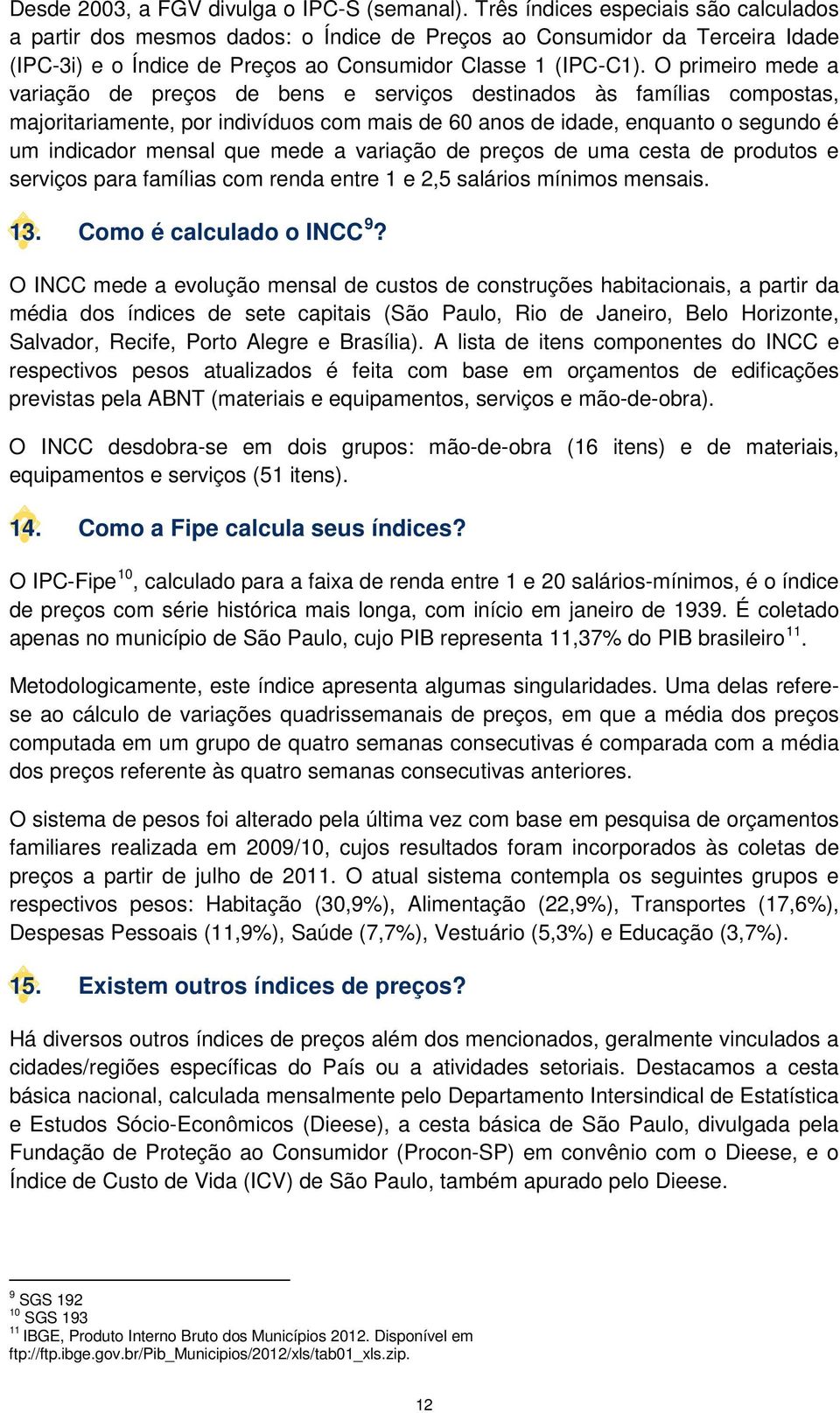 O primeiro mede a variação de preços de bens e serviços destinados às famílias compostas, majoritariamente, por indivíduos com mais de 60 anos de idade, enquanto o segundo é um indicador mensal que