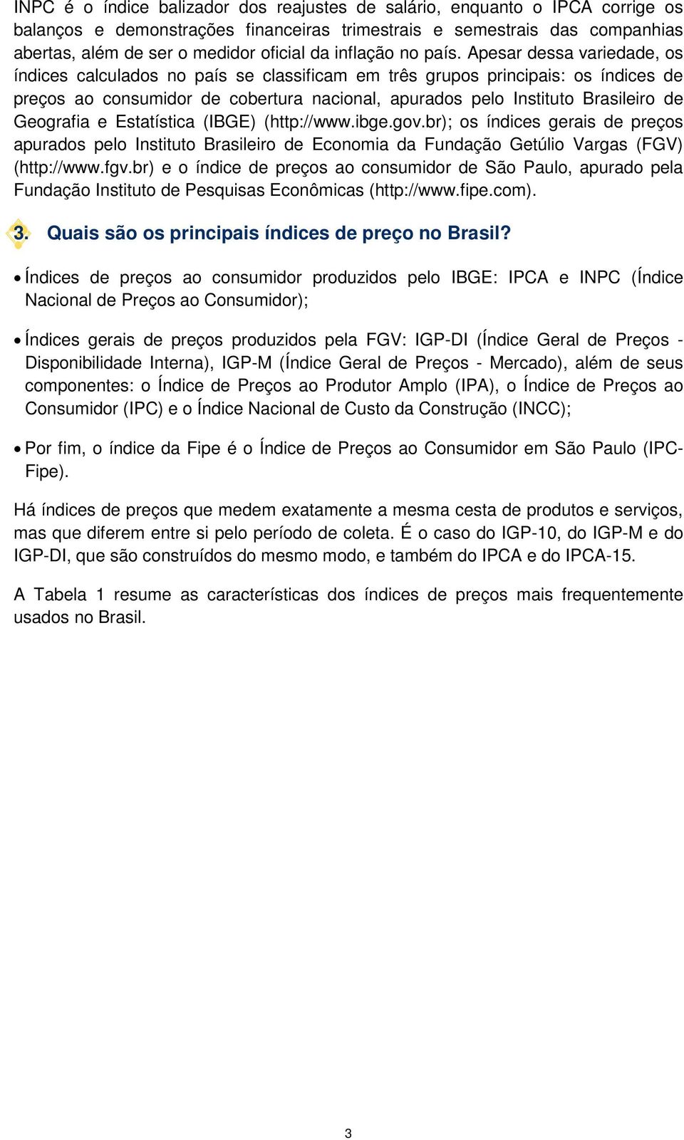 Apesar dessa variedade, os índices calculados no país se classificam em três grupos principais: os índices de preços ao consumidor de cobertura nacional, apurados pelo Instituto Brasileiro de