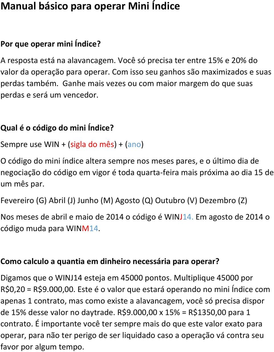 Sempre use WIN + (sigla do mês) + (ano) O código do mini índice altera sempre nos meses pares, e o último dia de negociação do código em vigor é toda quarta-feira mais próxima ao dia 15 de um mês par.