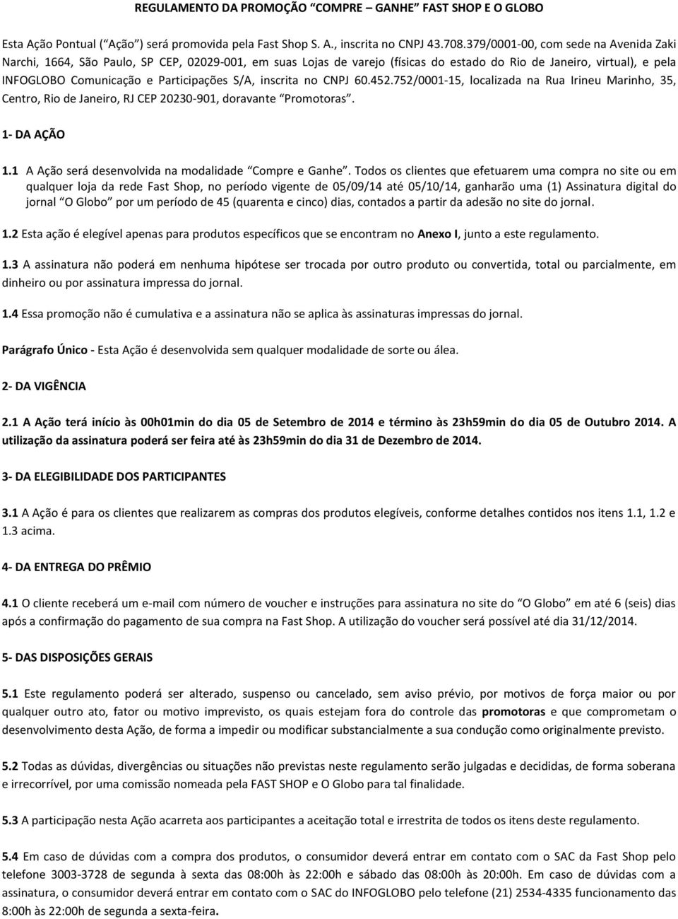 S/A, inscrita no CNPJ 60.452.752/0001-15, localizada na Rua Irineu Marinho, 35, Centro, Rio de Janeiro, RJ CEP 20230-901, doravante Promotoras. 1- DA AÇÃO 1.