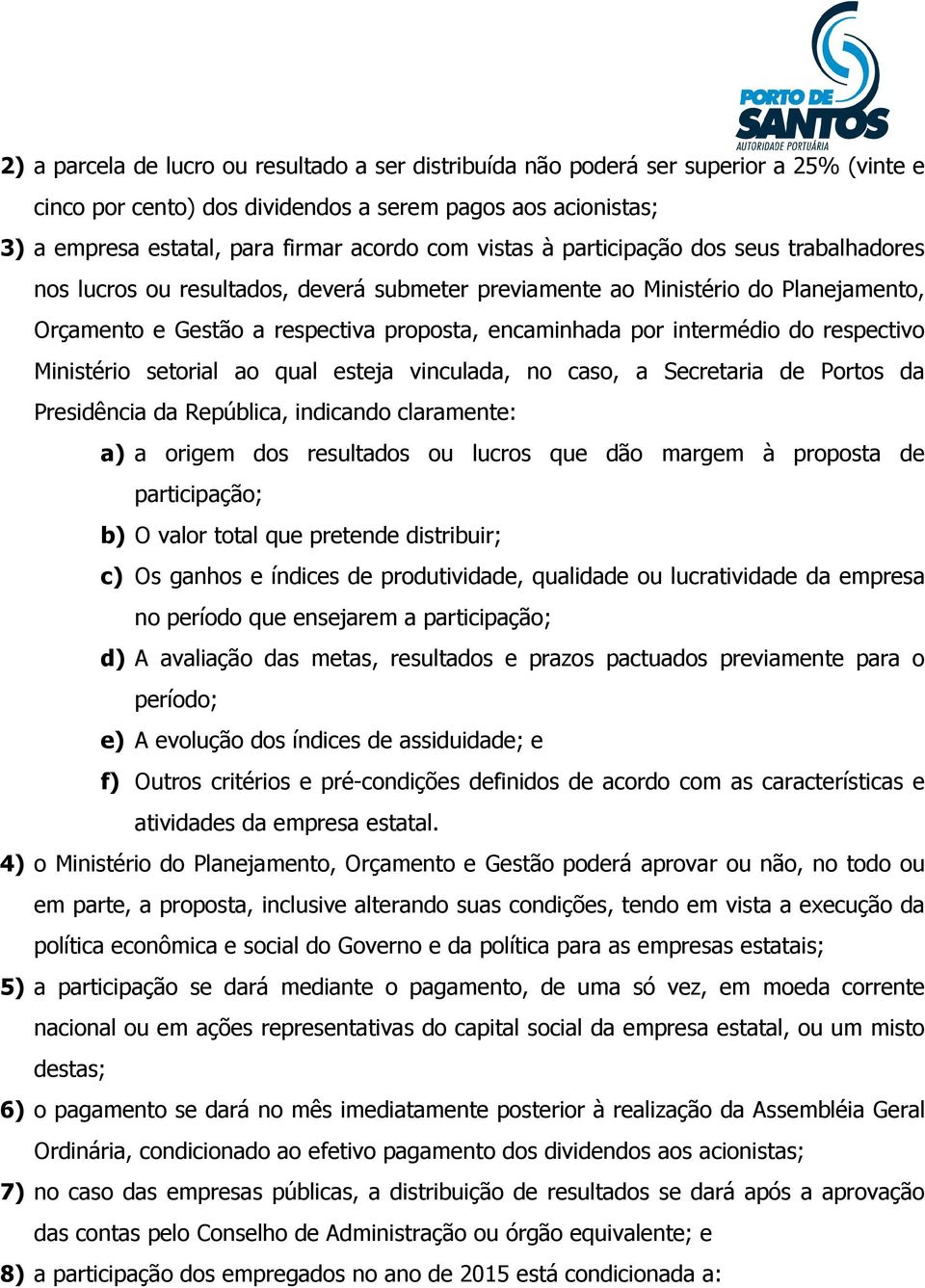 do respectivo Ministério setorial ao qual esteja vinculada, no caso, a Secretaria de Portos da Presidência da República, indicando claramente: a) a origem dos resultados ou lucros que dão margem à