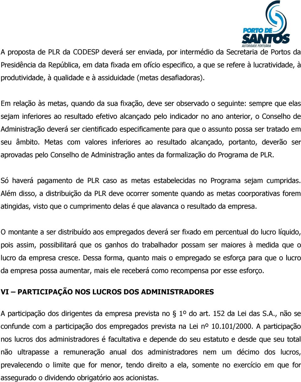 Em relação às metas, quando da sua fixação, deve ser observado o seguinte: sempre que elas sejam inferiores ao resultado efetivo alcançado pelo indicador no ano anterior, o Conselho de Administração