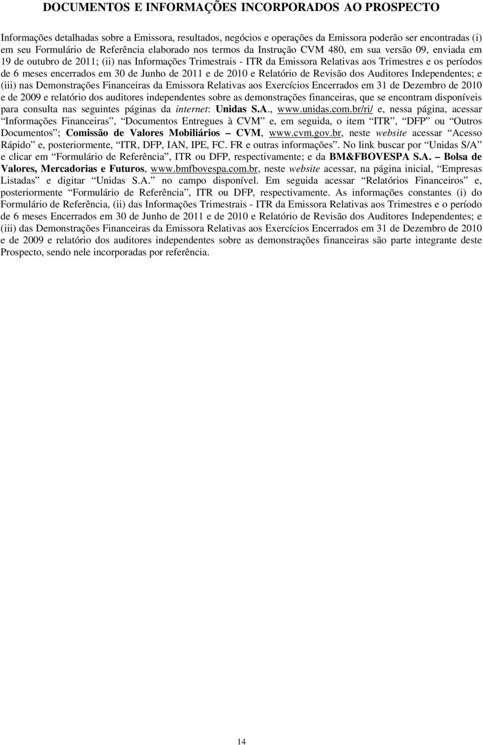 encerrados em 30 de Junho de 2011 e de 2010 e Relatório de Revisão dos Auditores Independentes; e (iii) nas Demonstrações Financeiras da Emissora Relativas aos Exercícios Encerrados em 31 de Dezembro