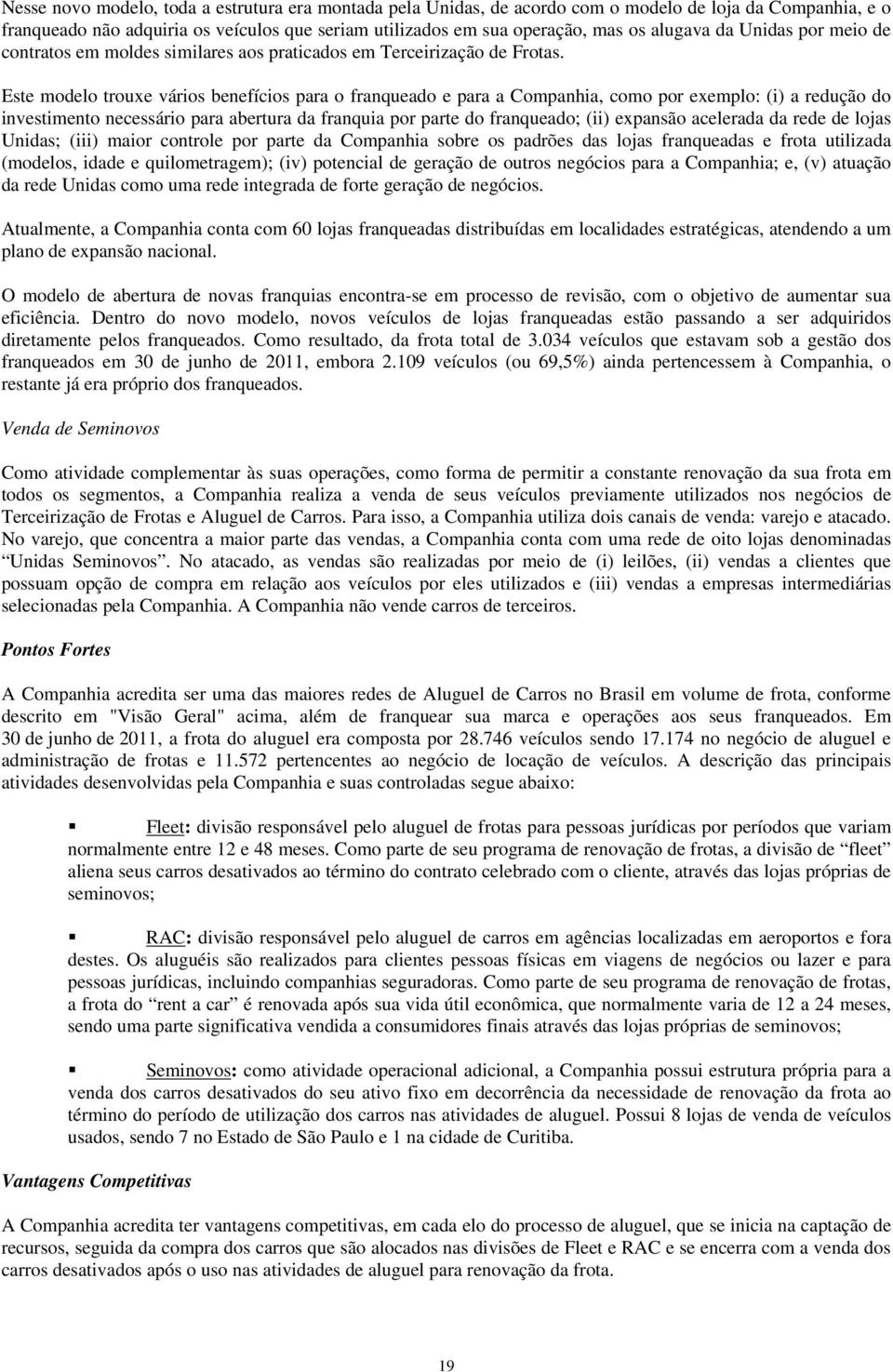 Este modelo trouxe vários benefícios para o franqueado e para a Companhia, como por exemplo: (i) a redução do investimento necessário para abertura da franquia por parte do franqueado; (ii) expansão