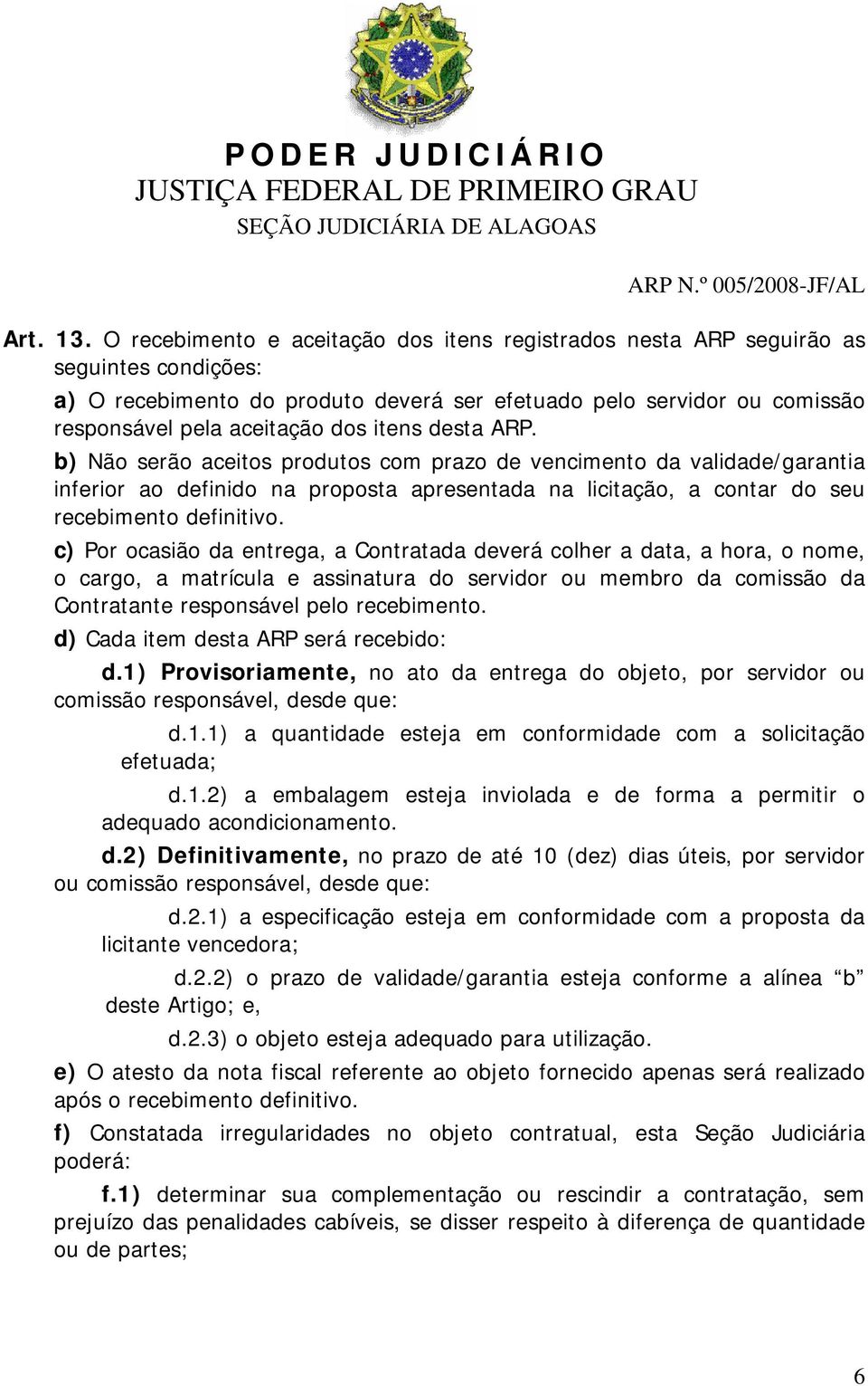 itens desta ARP. b) Não serão aceitos produtos com prazo de vencimento da validade/garantia inferior ao definido na proposta apresentada na licitação, a contar do seu recebimento definitivo.