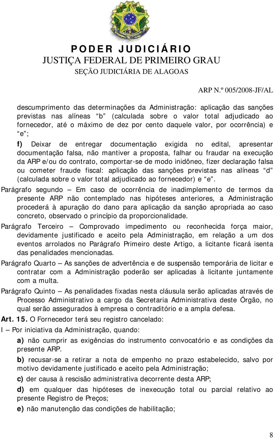 de modo inidôneo, fizer declaração falsa ou cometer fraude fiscal: aplicação das sanções previstas nas alíneas d (calculada sobre o valor total adjudicado ao fornecedor) e e.