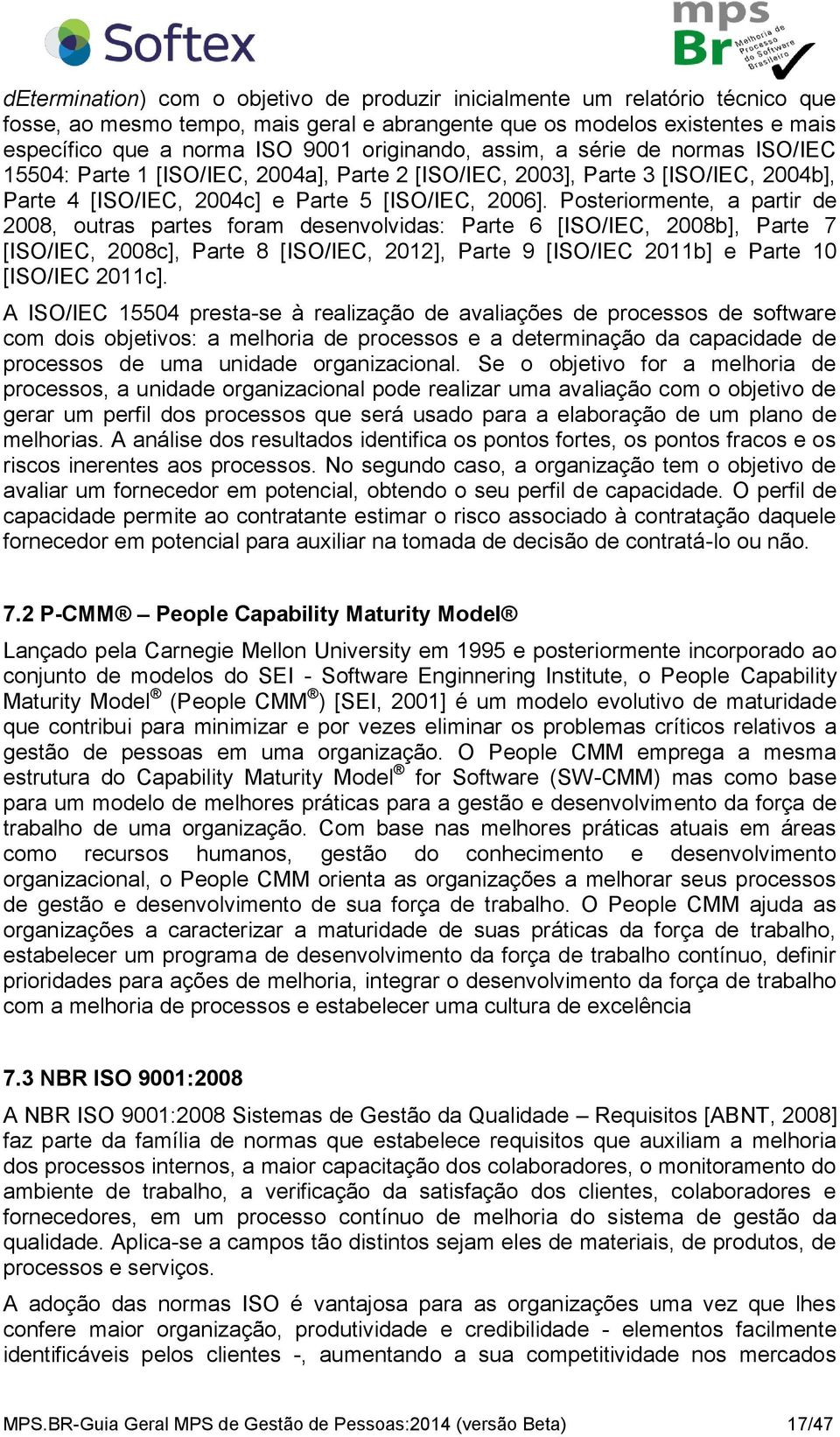 Posteriormente, a partir de 2008, outras partes foram desenvolvidas: Parte 6 [ISO/IEC, 2008b], Parte 7 [ISO/IEC, 2008c], Parte 8 [ISO/IEC, 2012], Parte 9 [ISO/IEC 2011b] e Parte 10 [ISO/IEC 2011c].