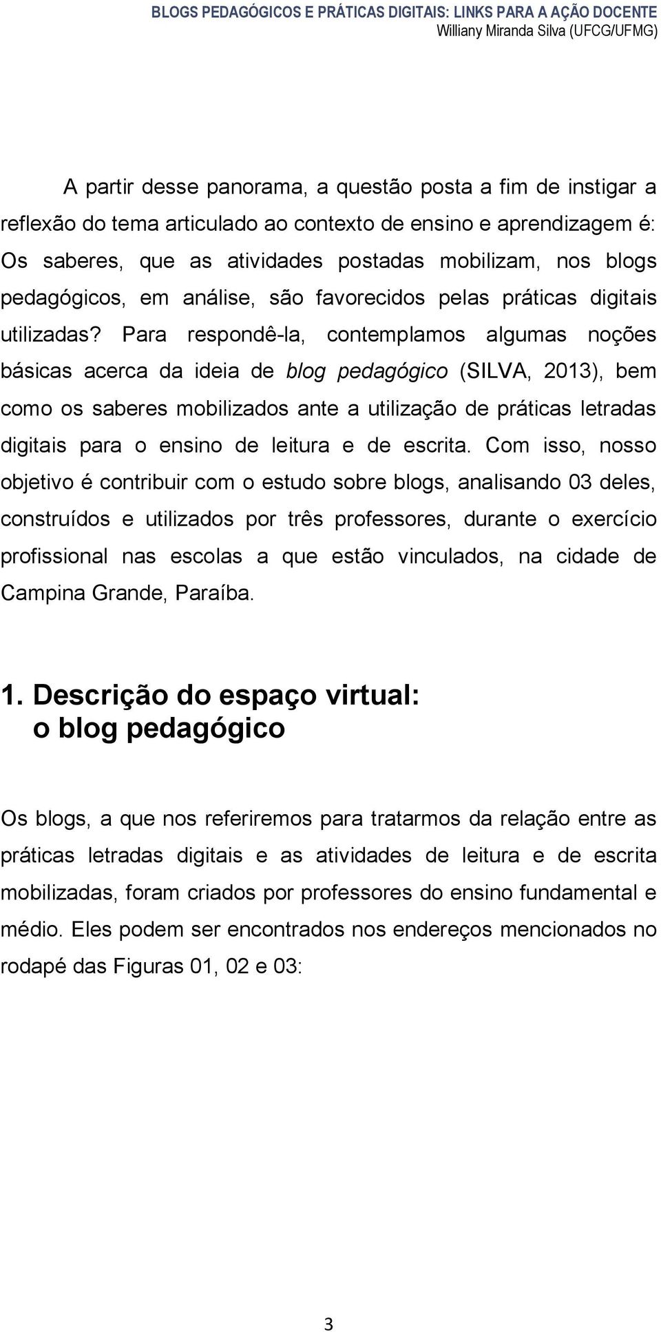 Para respondê-la, contemplamos algumas noções básicas acerca da ideia de blog pedagógico (SILVA, 2013), bem como os saberes mobilizados ante a utilização de práticas letradas digitais para o ensino
