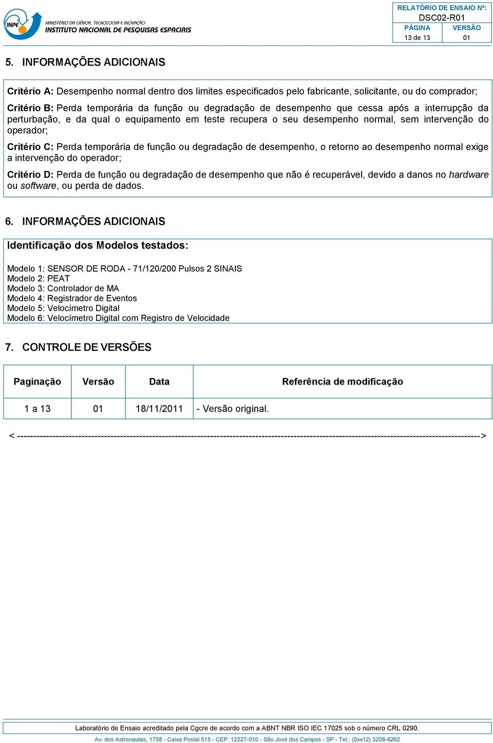 que cessa após a interrupção da perturbação, e da qual o equipamento em teste recupera o seu desempenho normal, sem intervenção do operador; Critério C: Perda temporária de função ou degradação de